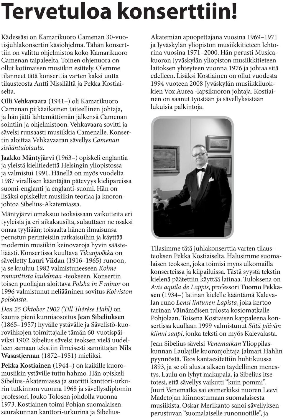 Olli Vehkavaara (1941 ) oli Kamarikuoro Came nan pitkäaikainen taiteellinen johtaja, ja hän jätti lähtemättömän jälkensä Camenan sointiin ja ohjelmistoon.