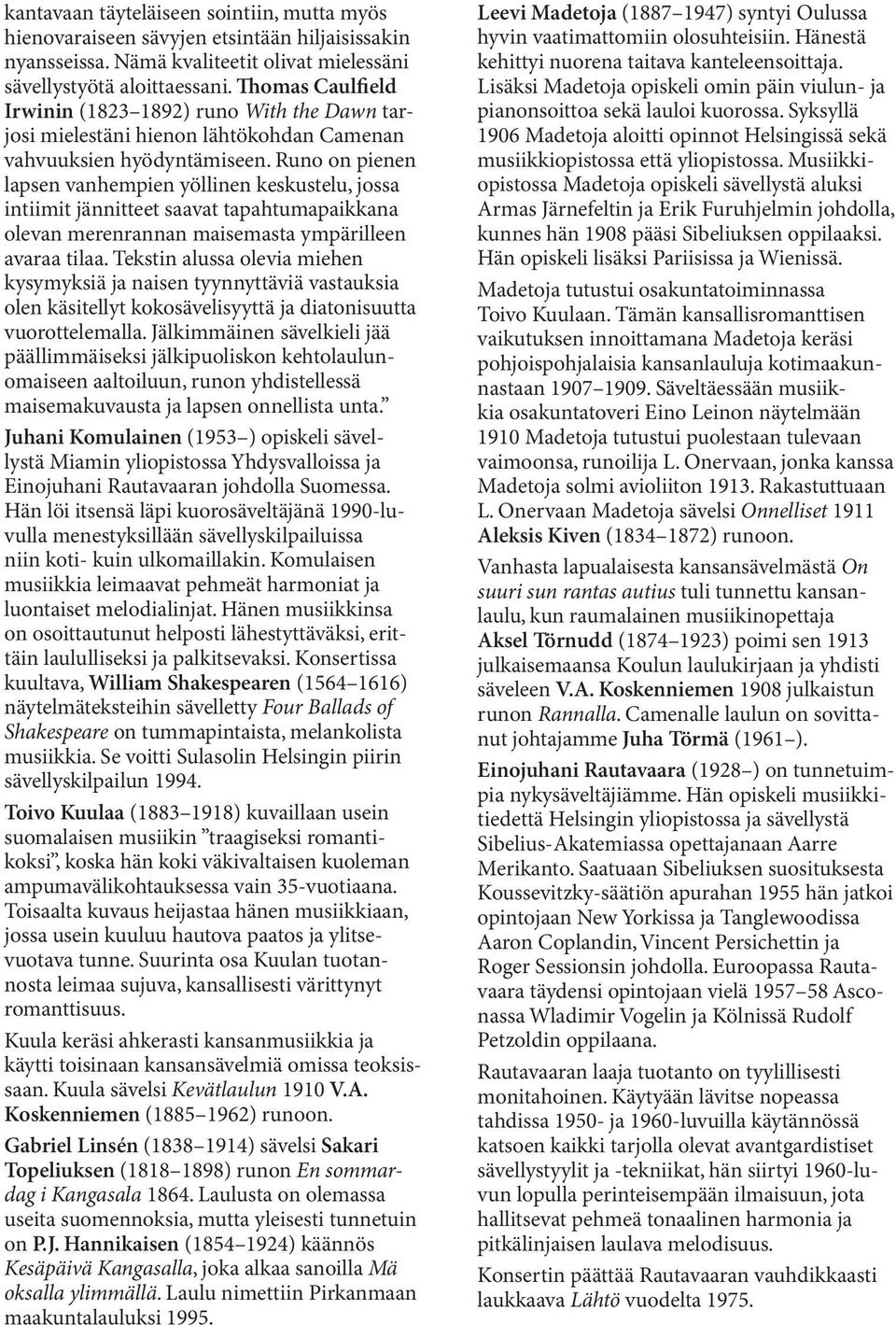 Runo on pienen lapsen vanhempien yöllinen keskustelu, jossa intiimit jännitteet saavat tapahtumapaikkana olevan merenrannan maisemasta ympärilleen avaraa tilaa.