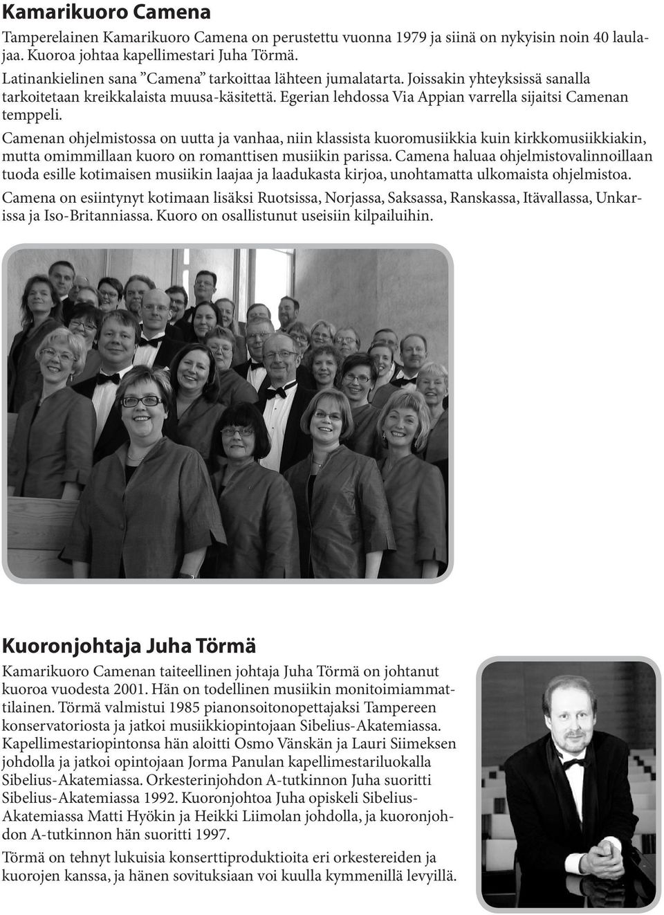 Camenan ohjelmistossa on uutta ja vanhaa, niin klassista kuoromusiikkia kuin kirkkomusiikkiakin, mutta omimmillaan kuoro on romanttisen musiikin parissa.