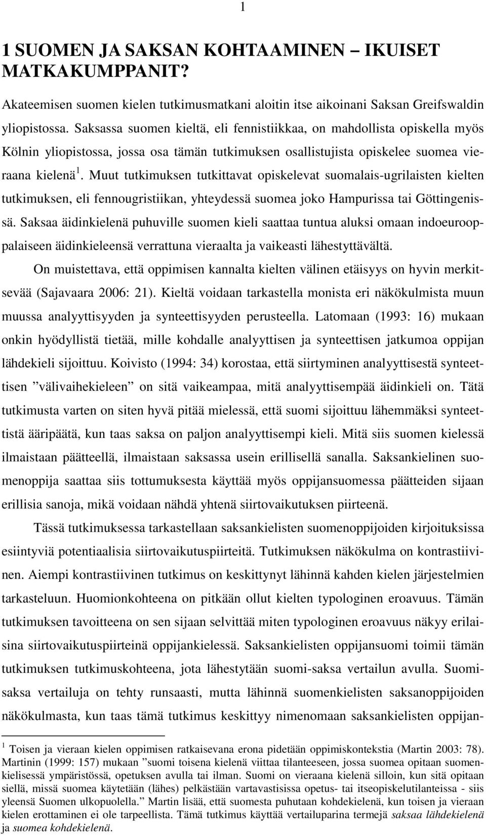 Muut tutkimuksen tutkittavat opiskelevat suomalais-ugrilaisten kielten tutkimuksen, eli fennougristiikan, yhteydessä suomea joko Hampurissa tai Göttingenissä.