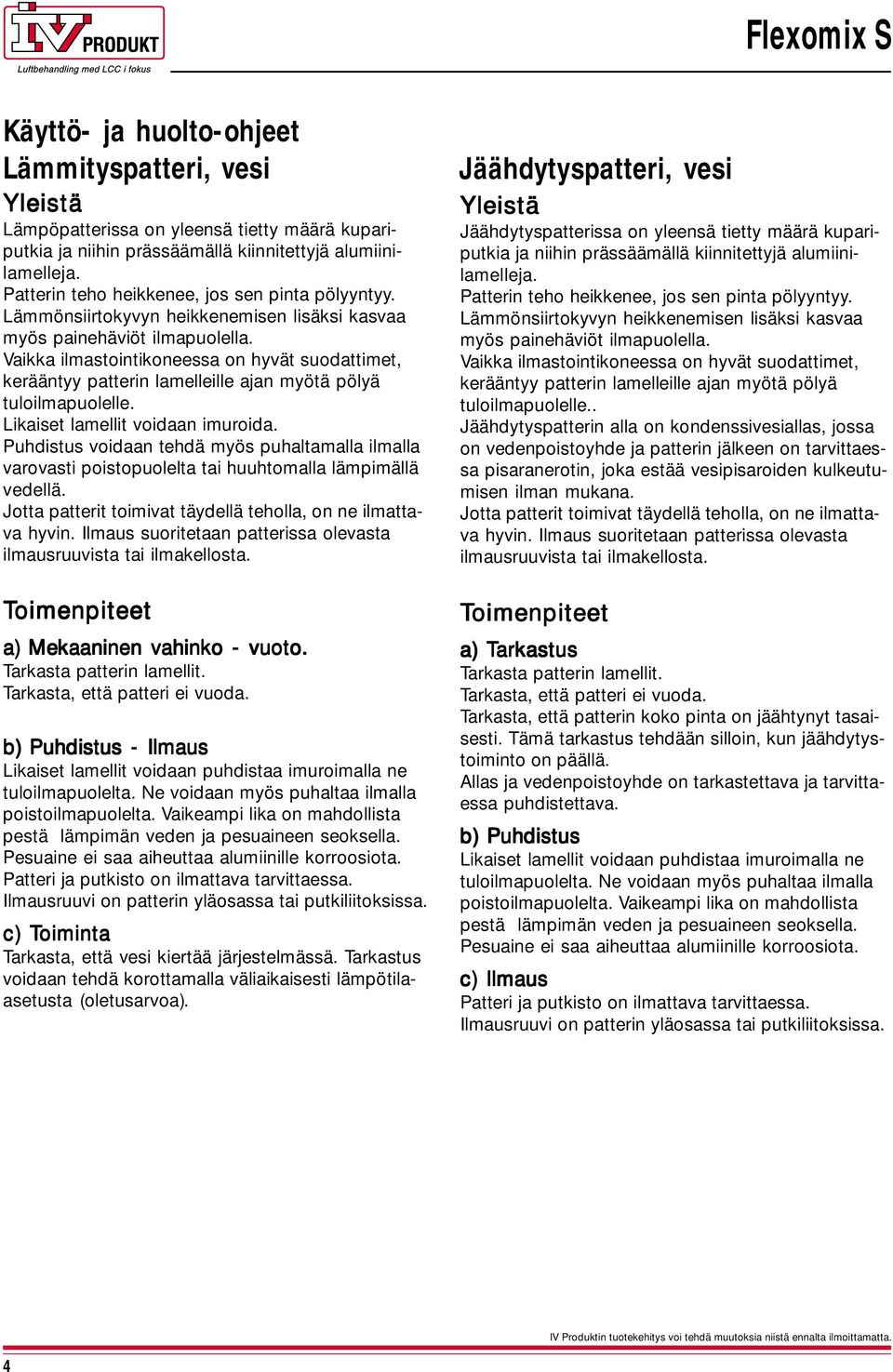 Likaiset lamellit vidaan imurida. Puhdistus vidaan tehd myös puhaltamalla ilmalla varvasti pistpulelta tai huuhtmalla lmpimll vedell. Jtta patterit timivat tydell tehlla, n ne ilmattava hyvin.