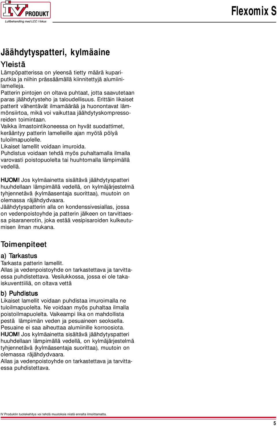 Vaikka ilmastintikneessa n hyvt sudattimet, kerntyy patterin lamelleille ajan myöt pöly tulilmapulelle. Likaiset lamellit vidaan imurida.