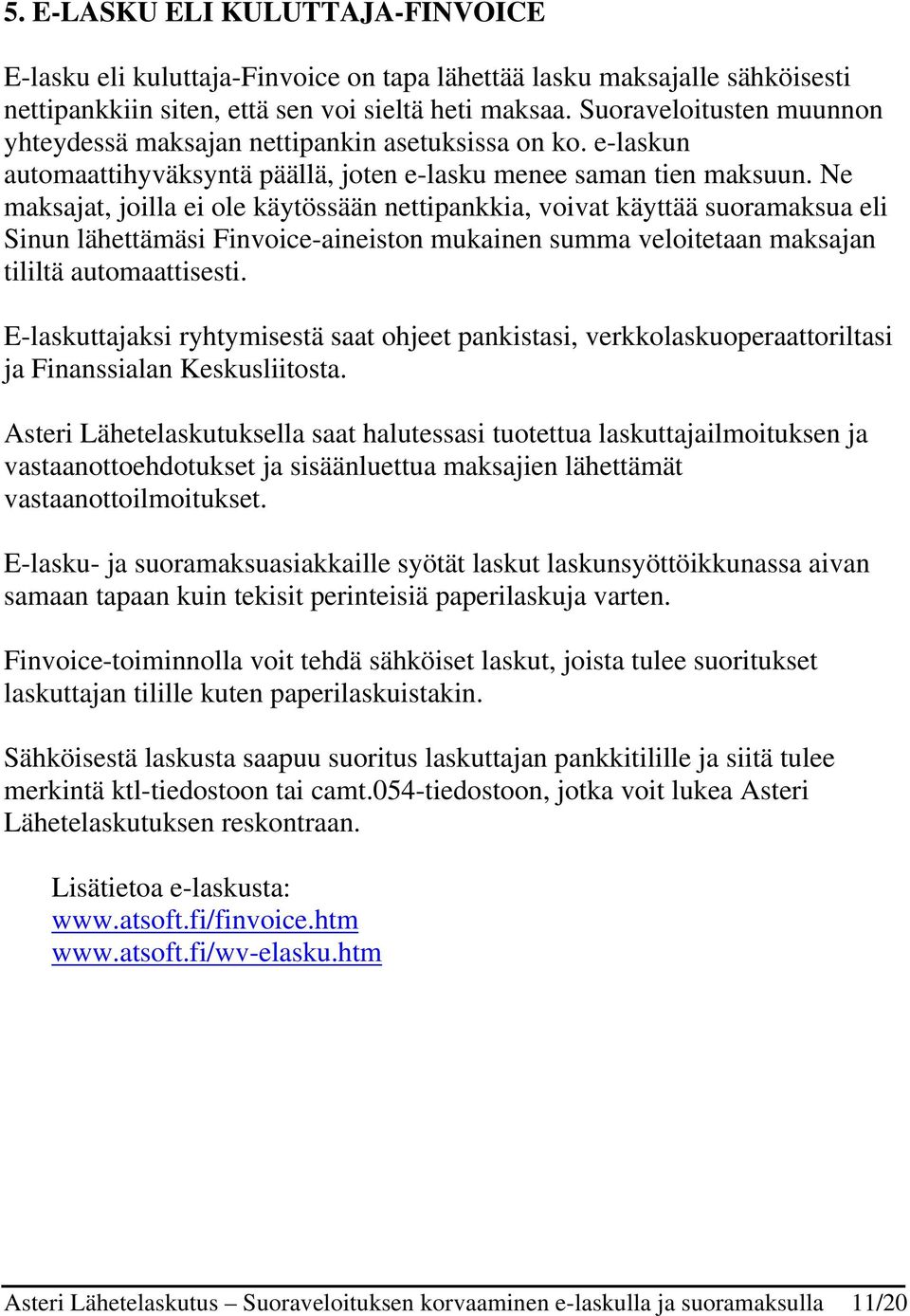 Ne maksajat, joilla ei ole käytössään nettipankkia, voivat käyttää suoramaksua eli Sinun lähettämäsi Finvoice-aineiston mukainen summa veloitetaan maksajan tililtä automaattisesti.