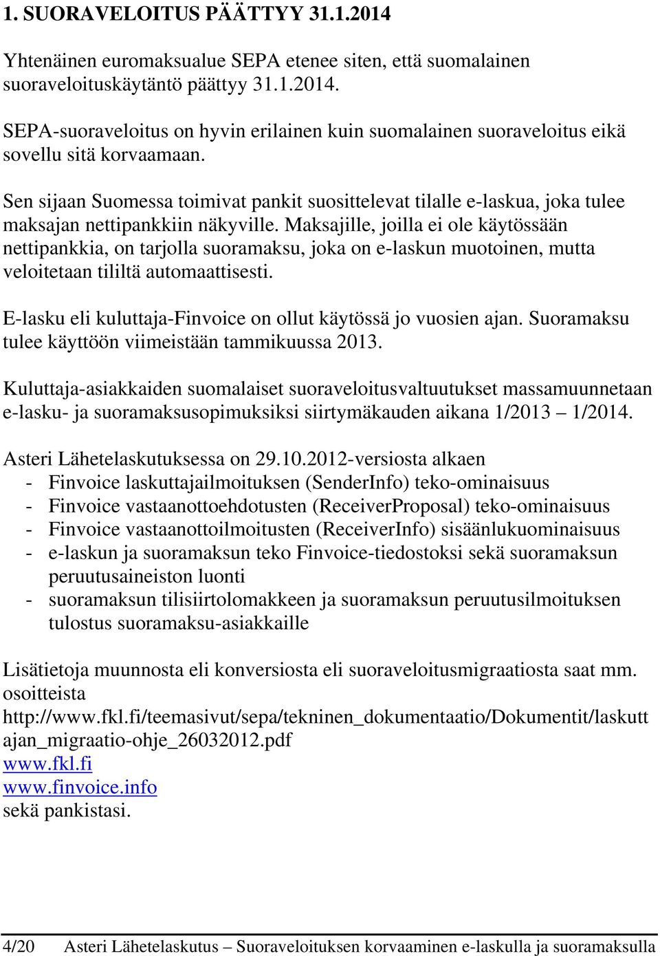 Maksajille, joilla ei ole käytössään nettipankkia, on tarjolla suoramaksu, joka on e-laskun muotoinen, mutta veloitetaan tililtä automaattisesti.