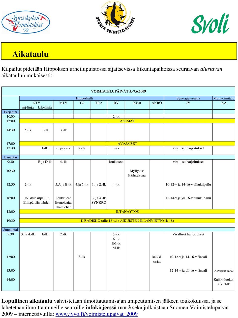 -lk Joukkueet viralliset harjoitukset 10:30 Myllykisa Käsinseisonta 12:30 2.-lk 5.A ja B-lk 4.ja 5.-lk 1. ja 2.-lk 4.-lk 10-12-v ja 14-16-v alkukilpailu 16:00 Joukkuekilpailut Joukkueet 3. ja 4.