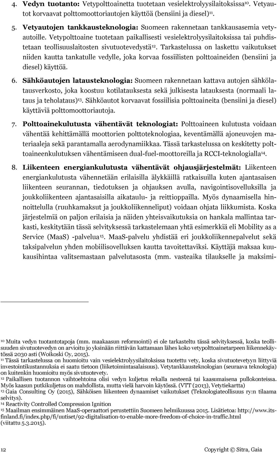 Vetypolttoaine tuotetaan paikallisesti vesielektrolyysilaitoksissa tai puhdistetaan teollisuuslaitosten sivutuotevedystä 12.