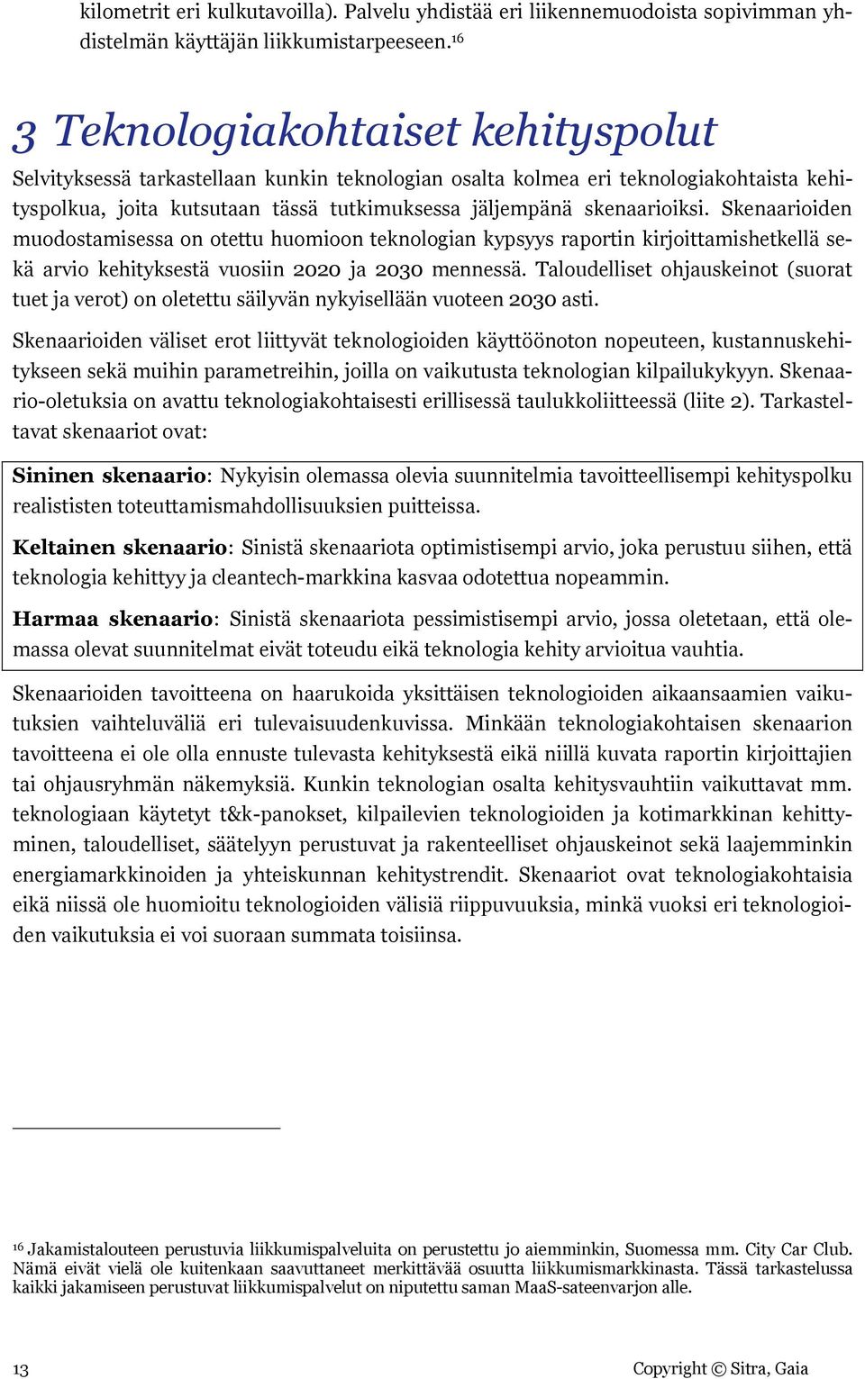 Skenaarioiden muodostamisessa on otettu huomioon teknologian kypsyys raportin kirjoittamishetkellä sekä arvio kehityksestä vuosiin ja mennessä.