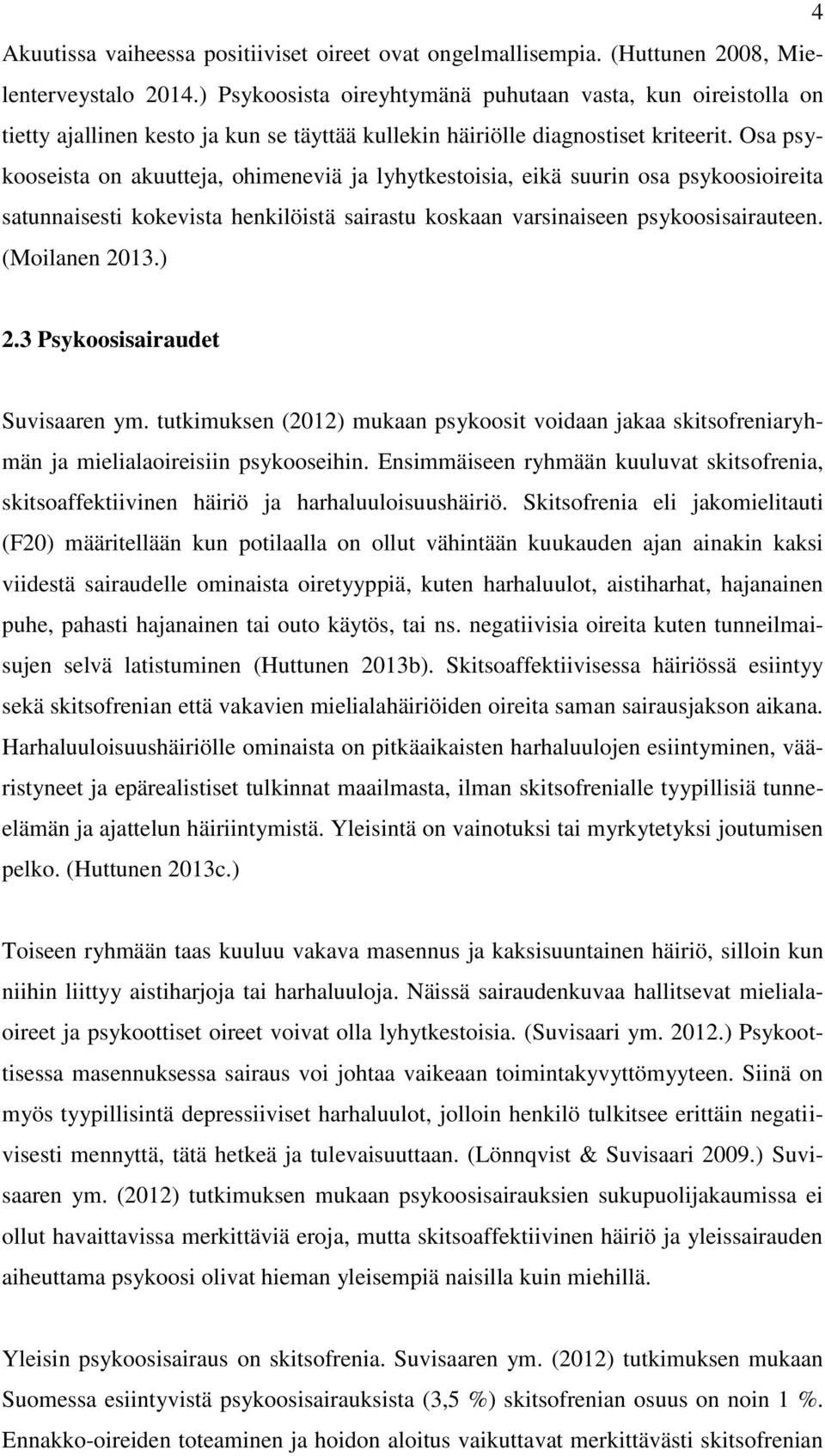Osa psykooseista on akuutteja, ohimeneviä ja lyhytkestoisia, eikä suurin osa psykoosioireita satunnaisesti kokevista henkilöistä sairastu koskaan varsinaiseen psykoosisairauteen. (Moilanen 2013.) 2.