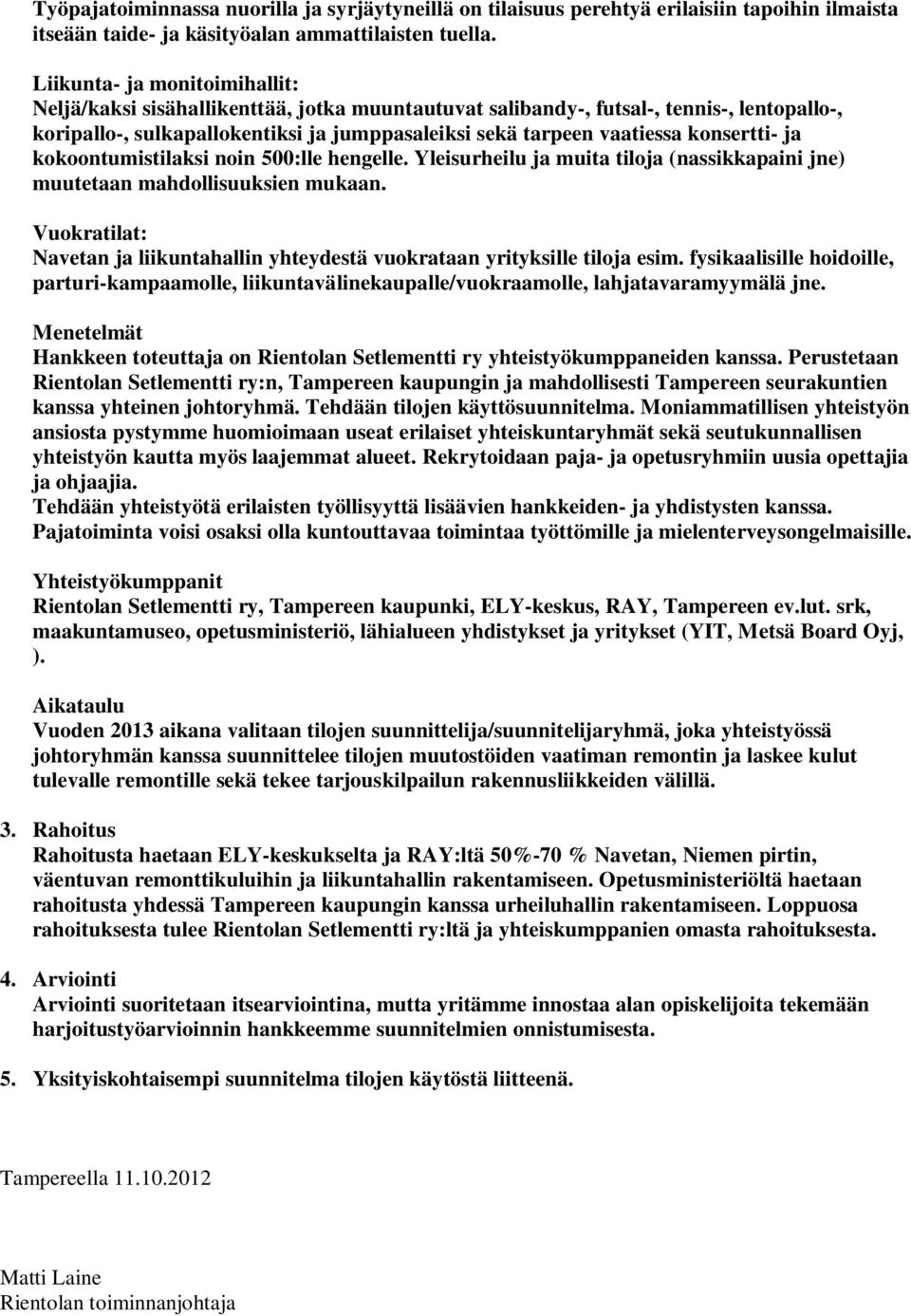 konsertti- ja kokoontumistilaksi noin 500:lle hengelle. Yleisurheilu ja muita tiloja (nassikkapaini jne) muutetaan mahdollisuuksien mukaan.