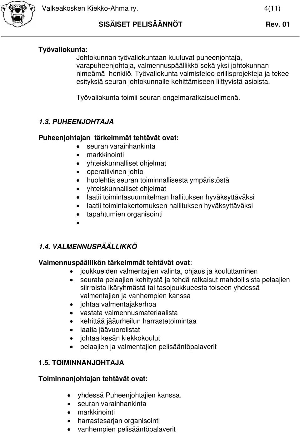 PUHEENJOHTAJA Puheenjohtajan tärkeimmät tehtävät ovat: seuran varainhankinta markkinointi yhteiskunnalliset ohjelmat operatiivinen johto huolehtia seuran toiminnallisesta ympäristöstä