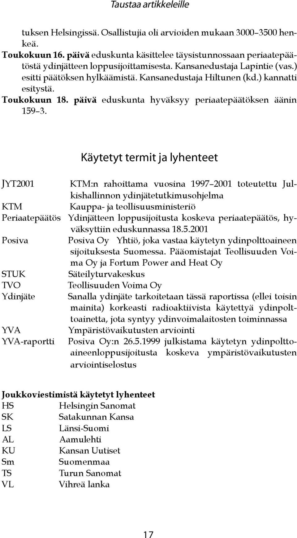 ) kannatti esitystä. Toukokuun 18. päivä eduskunta hyväksyy periaatepäätöksen äänin 159 3.