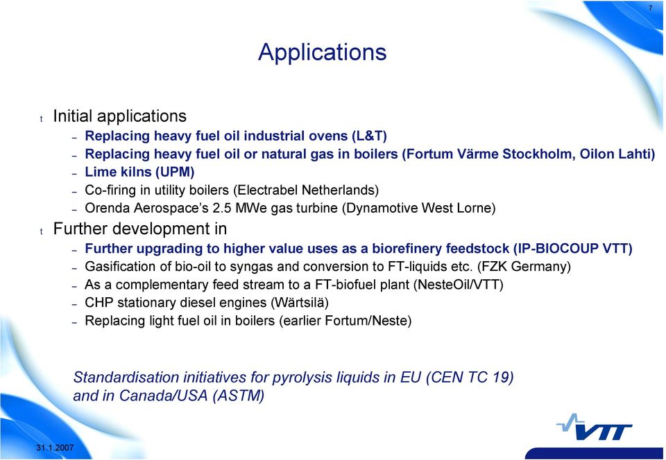 5 MWe gas turbine (Dynamotive West Lorne) t Further development in Further upgrading to higher value uses as a biorefinery feedstock (IP BIOCOUP VTT) Gasification of bio oil to syngas and