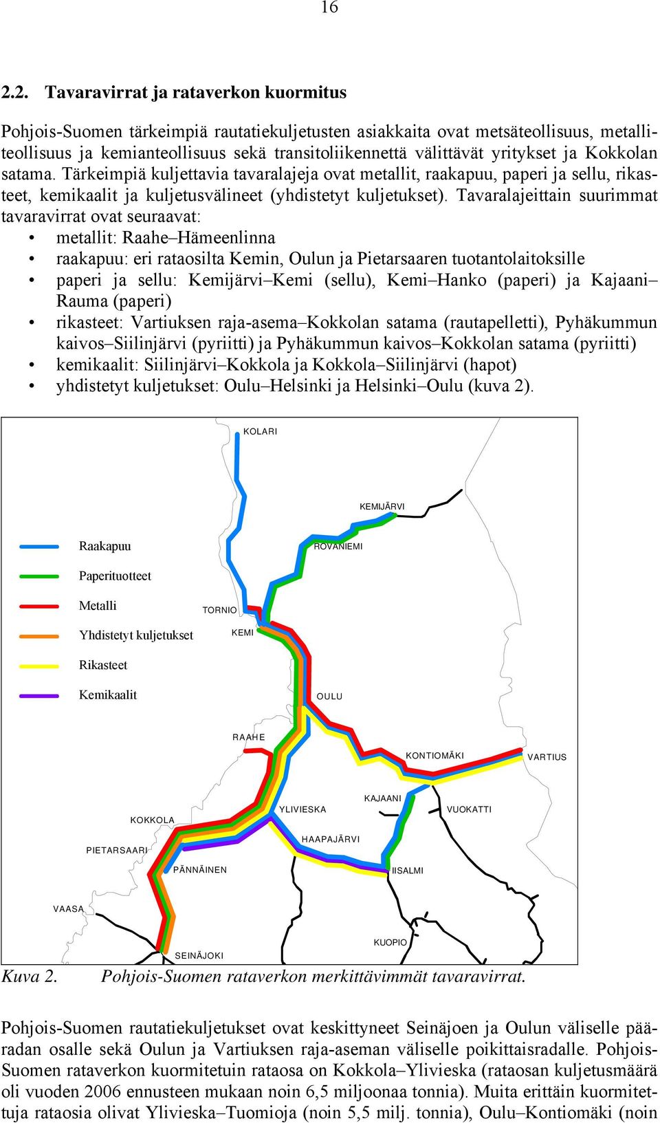 Tavaralajeittain suurimmat tavaravirrat ovat seuraavat: metallit: Raahe Hämeenlinna raakapuu: eri rataosilta Kemin, Oulun ja Pietarsaaren tuotantolaitoksille paperi ja sellu: Kemijärvi Kemi (sellu),