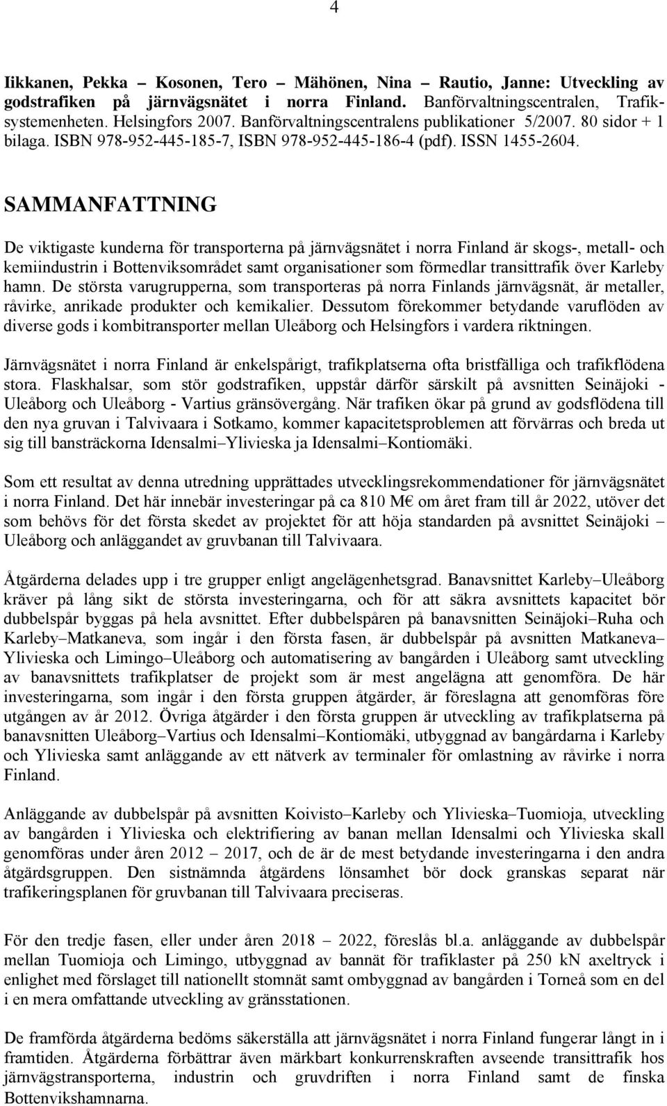 SAMMANFATTNING De viktigaste kunderna för transporterna på järnvägsnätet i norra Finland är skogs-, metall- och kemiindustrin i Bottenviksområdet samt organisationer som förmedlar transittrafik över