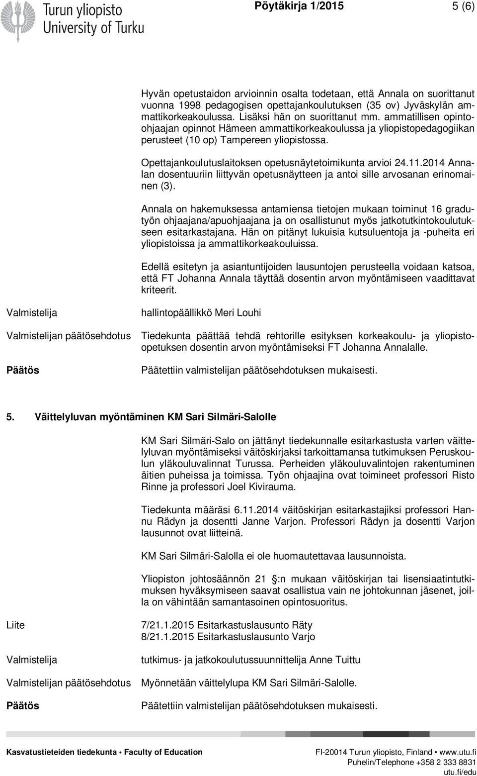 Opettajankoulutuslaitoksen opetusnäytetoimikunta arvioi 24.11.2014 Annalan dosentuuriin liittyvän opetusnäytteen ja antoi sille arvosanan erinomainen (3).