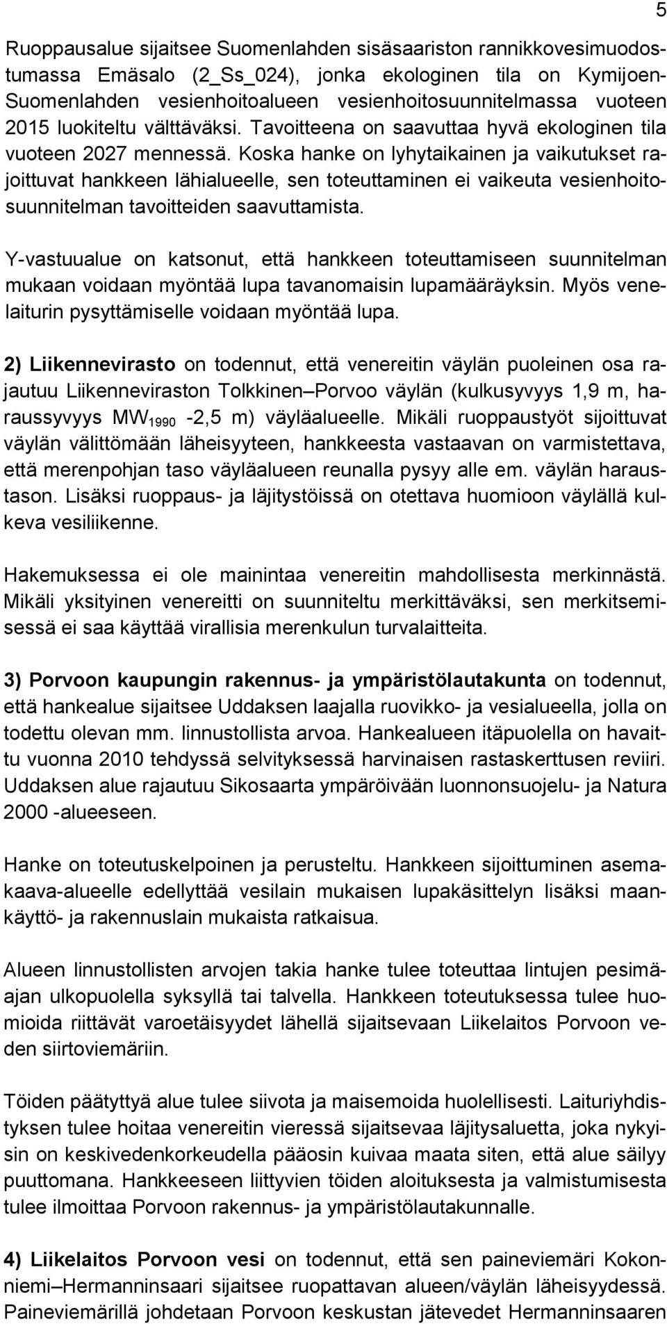 Koska hanke on lyhytaikainen ja vaikutukset rajoittuvat hankkeen lähialueelle, sen toteuttaminen ei vaikeuta vesienhoitosuunnitelman tavoitteiden saavuttamista.