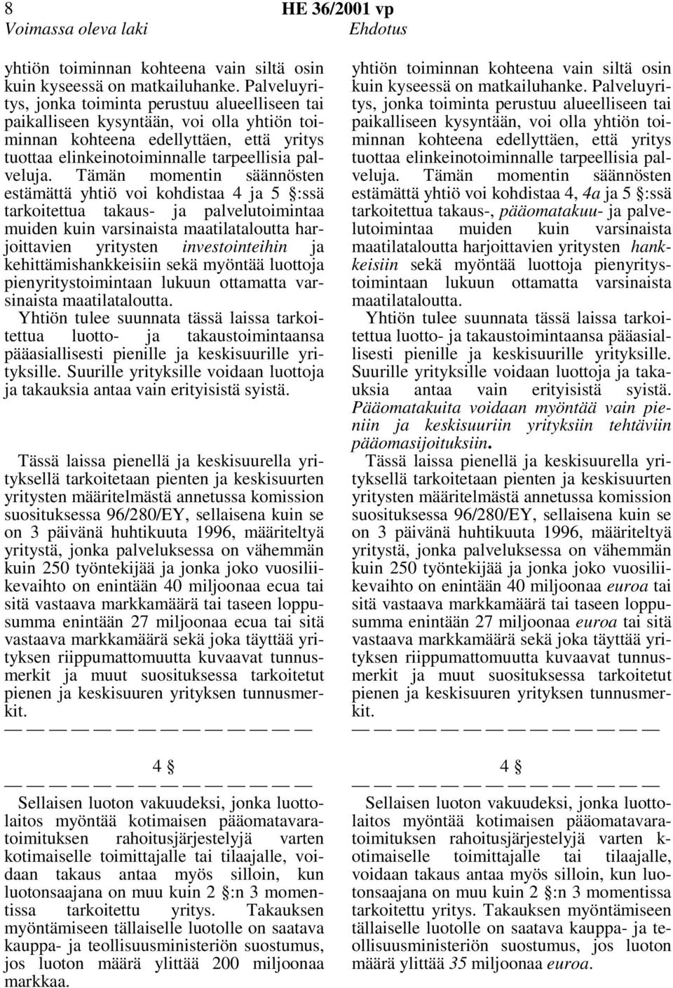 Tämän momentin säännösten estämättä yhtiö voi kohdistaa 4 ja 5 :ssä tarkoitettua takaus- ja palvelutoimintaa muiden kuin varsinaista maatilataloutta harjoittavien yritysten investointeihin ja