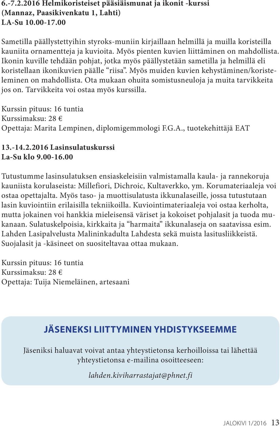 Ikonin kuville tehdään pohjat, jotka myös päällystetään sametilla ja helmillä eli koristellaan ikonikuvien päälle riisa. Myös muiden kuvien kehystäminen/koristeleminen on mahdollista.