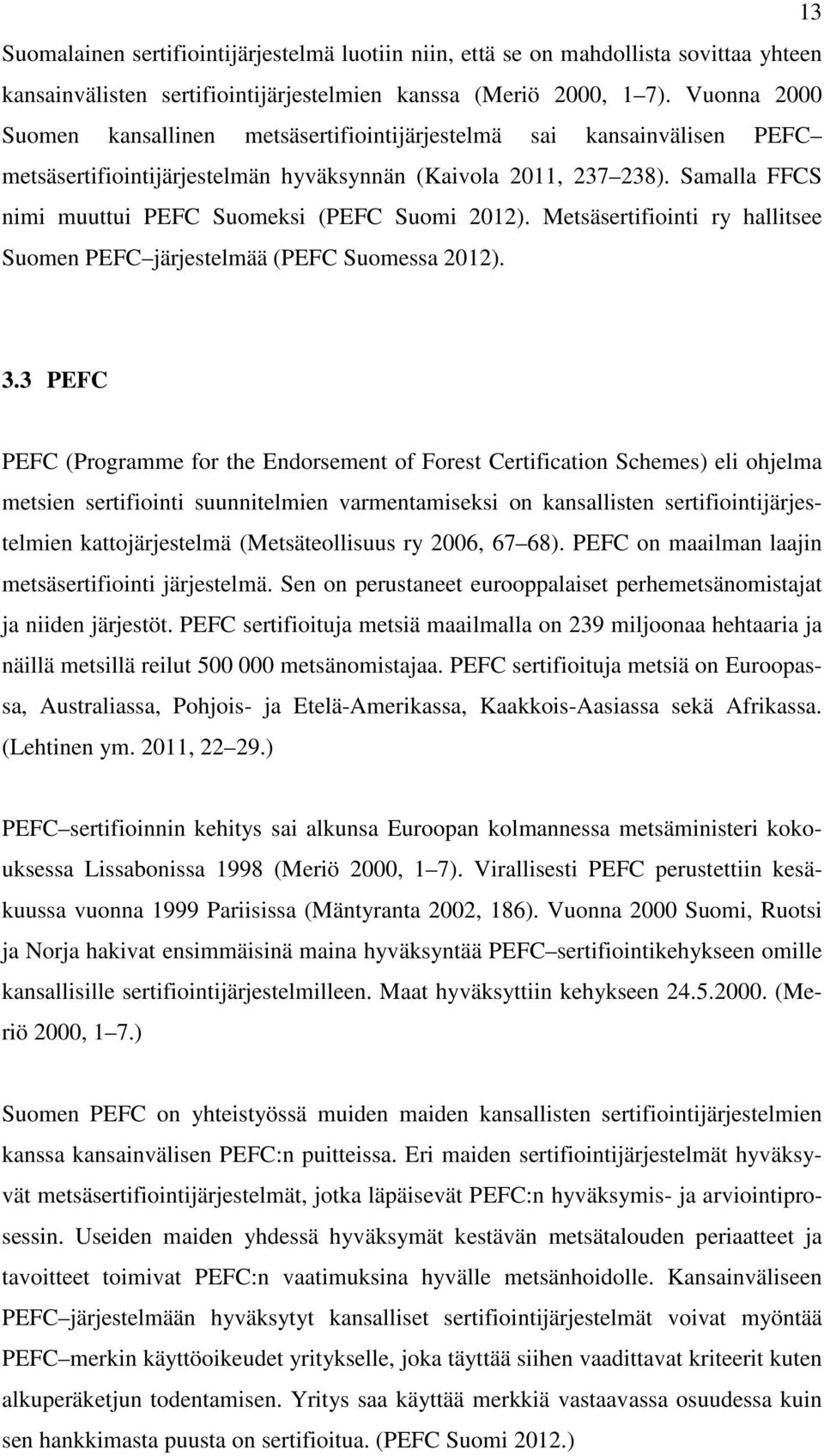 Samalla FFCS nimi muuttui PEFC Suomeksi (PEFC Suomi 2012). Metsäsertifiointi ry hallitsee Suomen PEFC järjestelmää (PEFC Suomessa 2012). 3.