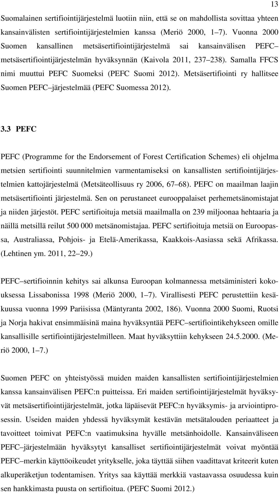 Samalla FFCS nimi muuttui PEFC Suomeksi (PEFC Suomi 2012). Metsäsertifiointi ry hallitsee Suomen PEFC järjestelmää (PEFC Suomessa 2012). 3.