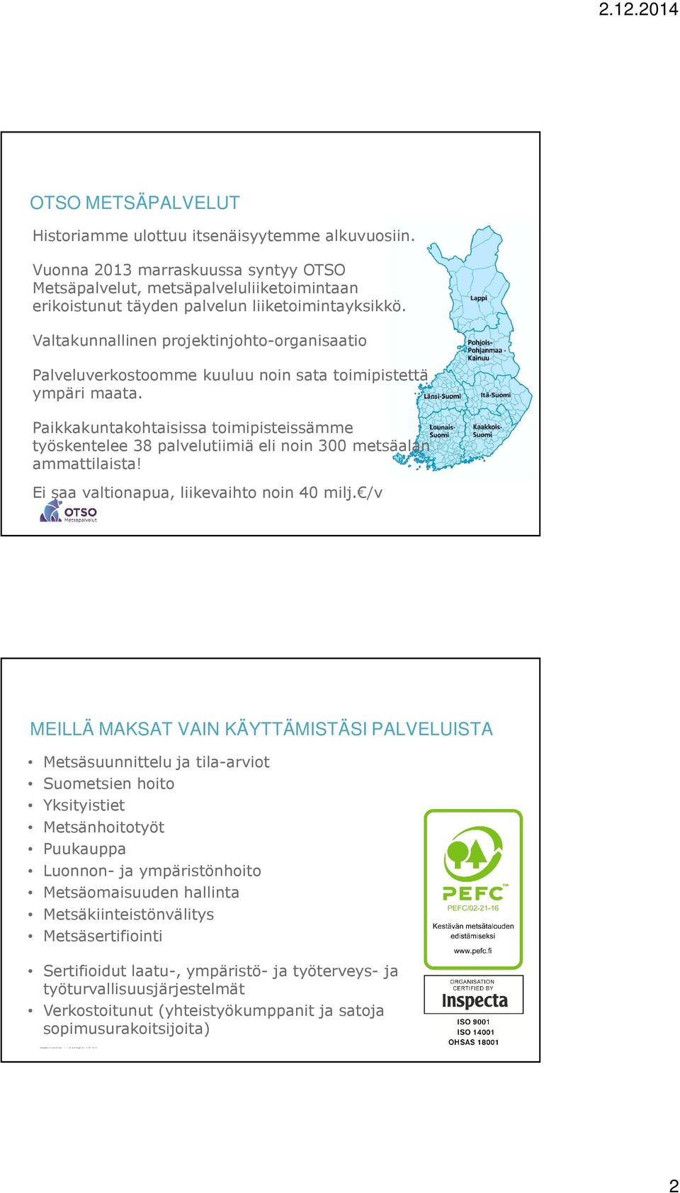 Paikkakuntakohtaisissa toimipisteissämme työskentelee 38 palvelutiimiä eli noin 300 metsäalan ammattilaista! Ei saa valtionapua, liikevaihto noin 40 milj.