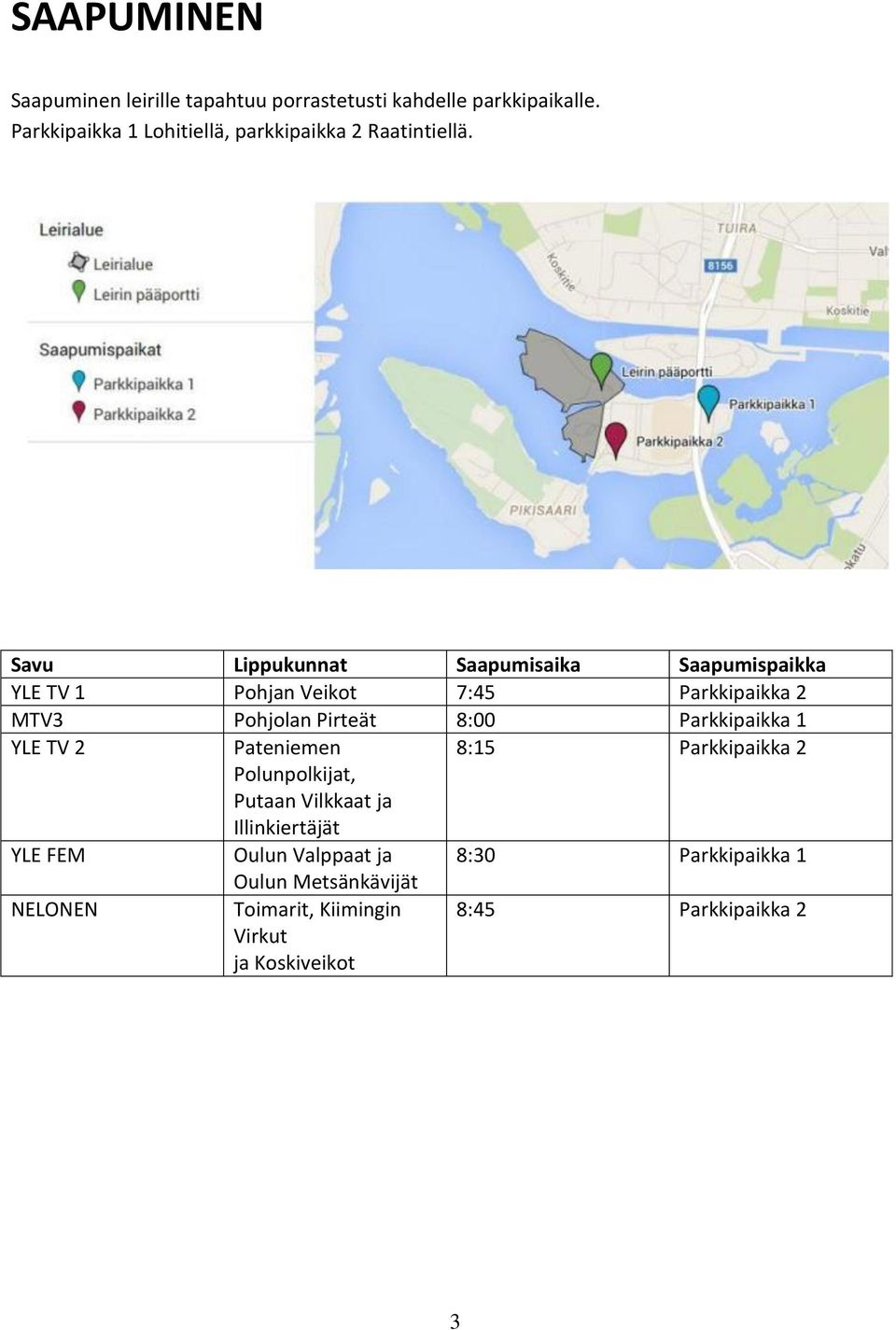 Savu Lippukunnat Saapumisaika Saapumispaikka YLE TV 1 Pohjan Veikot 7:45 Parkkipaikka 2 MTV3 Pohjolan Pirteät 8:00