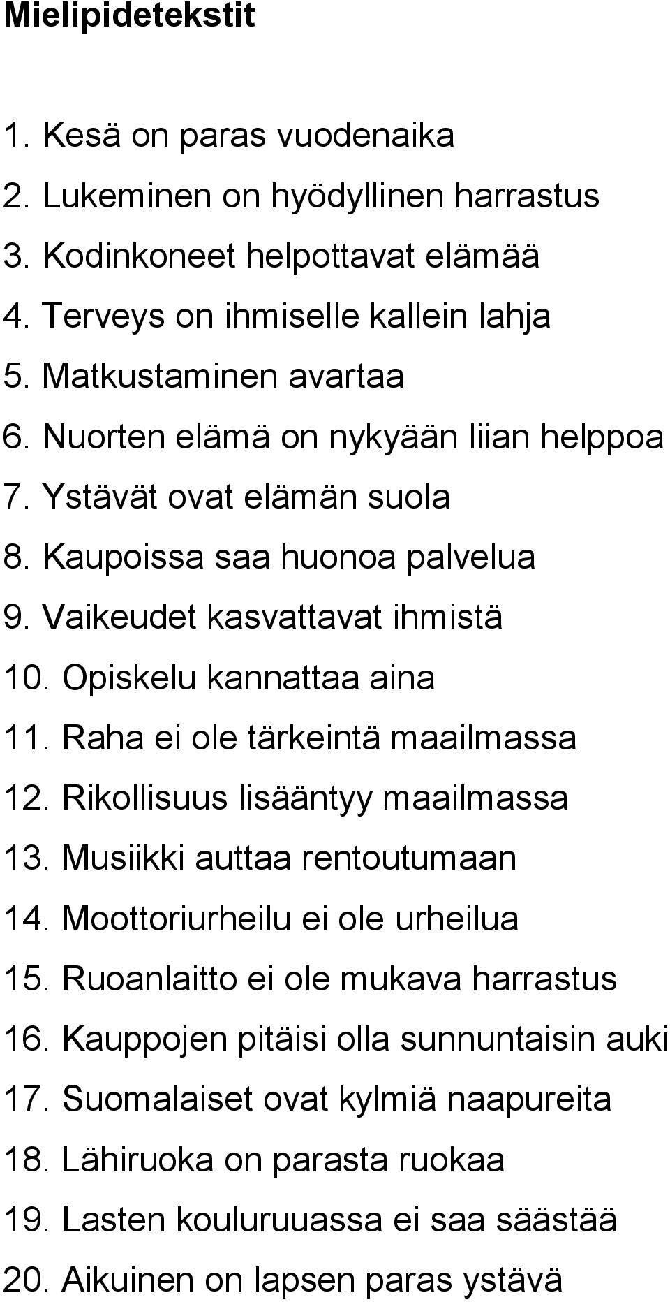 Opiskelu kannattaa aina 11. Raha ei ole tärkeintä maailmassa 12. Rikollisuus lisääntyy maailmassa 13. Musiikki auttaa rentoutumaan 14. Moottoriurheilu ei ole urheilua 15.