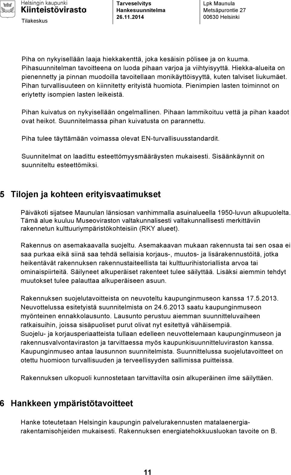 Pihan turvallisuuteen on kiinnitetty erityistä huomiota. Pienimpien lasten toiminnot on eriytetty isompien lasten leikeistä. Pihan kuivatus on nykyisellään ongelmallinen.