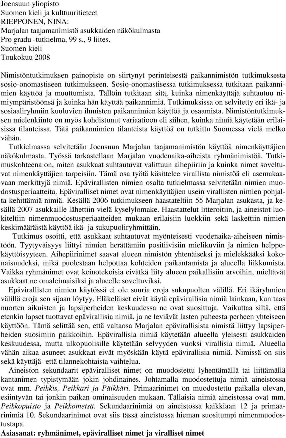 Sosio-onomastisessa tutkimuksessa tutkitaan paikannimien käyttöä ja muuttumista. Tällöin tutkitaan sitä, kuinka nimenkäyttäjä suhtautuu nimiympäristöönsä ja kuinka hän käyttää paikannimiä.