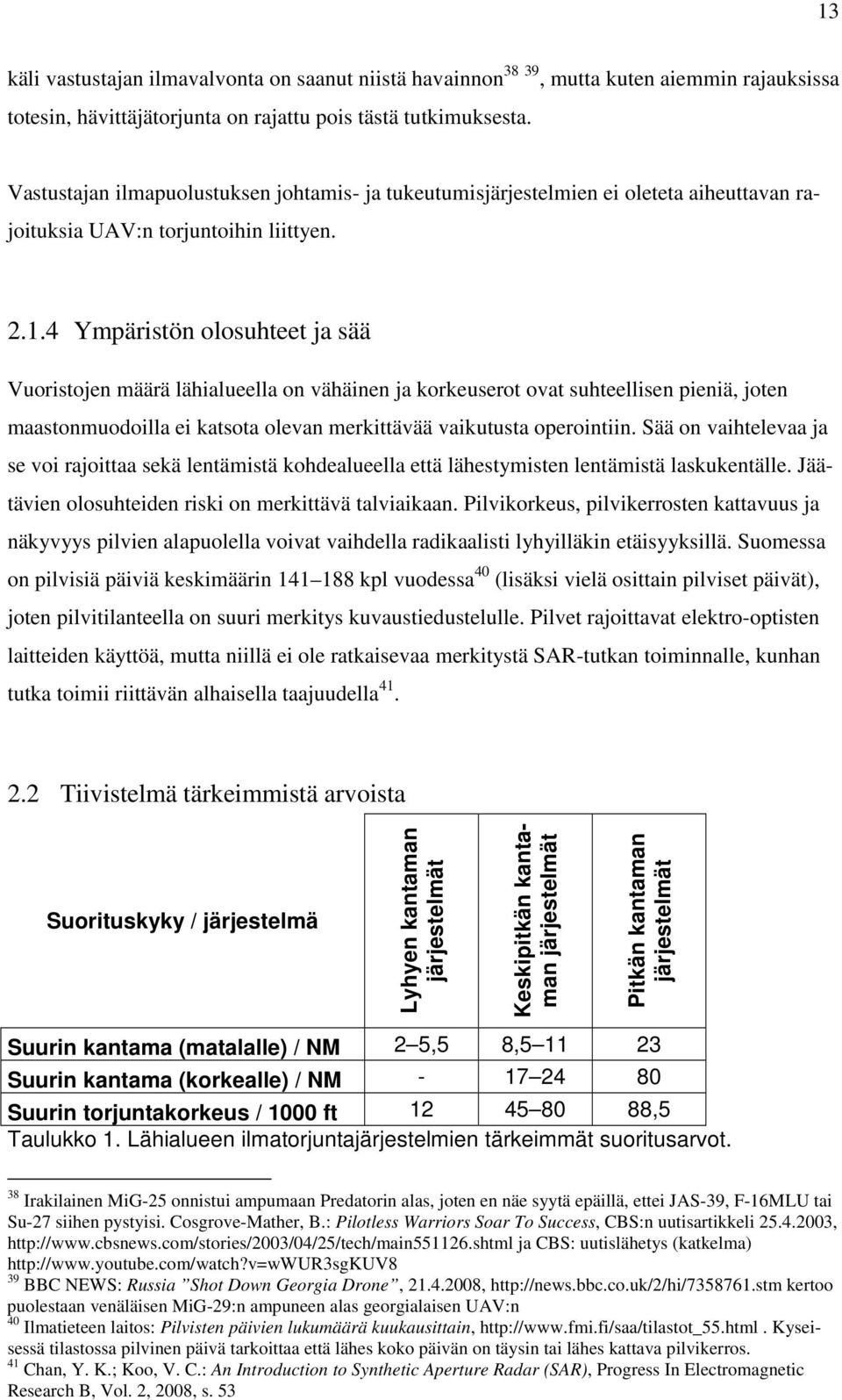 4 Ympäristön olosuhteet ja sää Vuoristojen määrä lähialueella on vähäinen ja korkeuserot ovat suhteellisen pieniä, joten maastonmuodoilla ei katsota olevan merkittävää vaikutusta operointiin.