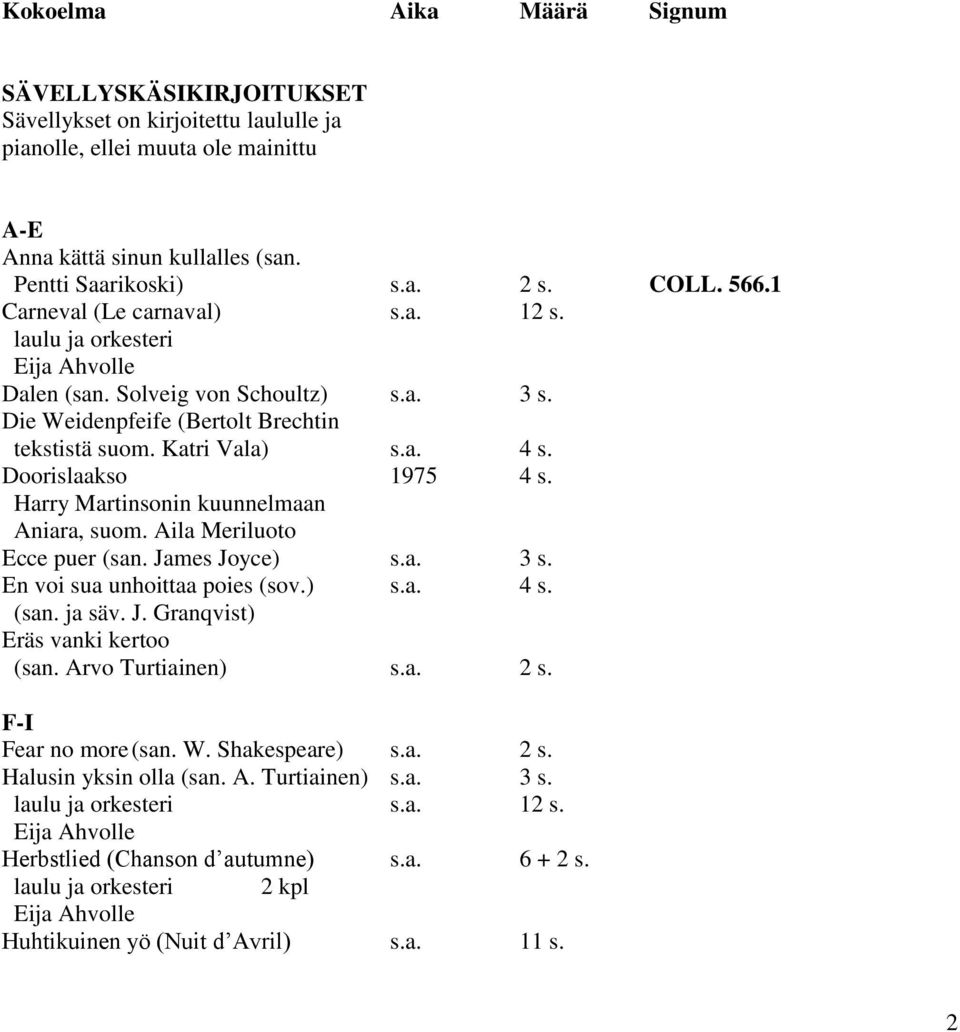 Harry Martinsonin kuunnelmaan Aniara, suom. Aila Meriluoto Ecce puer (san. James Joyce) s.a. 3 s. En voi sua unhoittaa poies (sov.) s.a. 4 s. (san. ja säv. J. Granqvist) Eräs vanki kertoo (san.