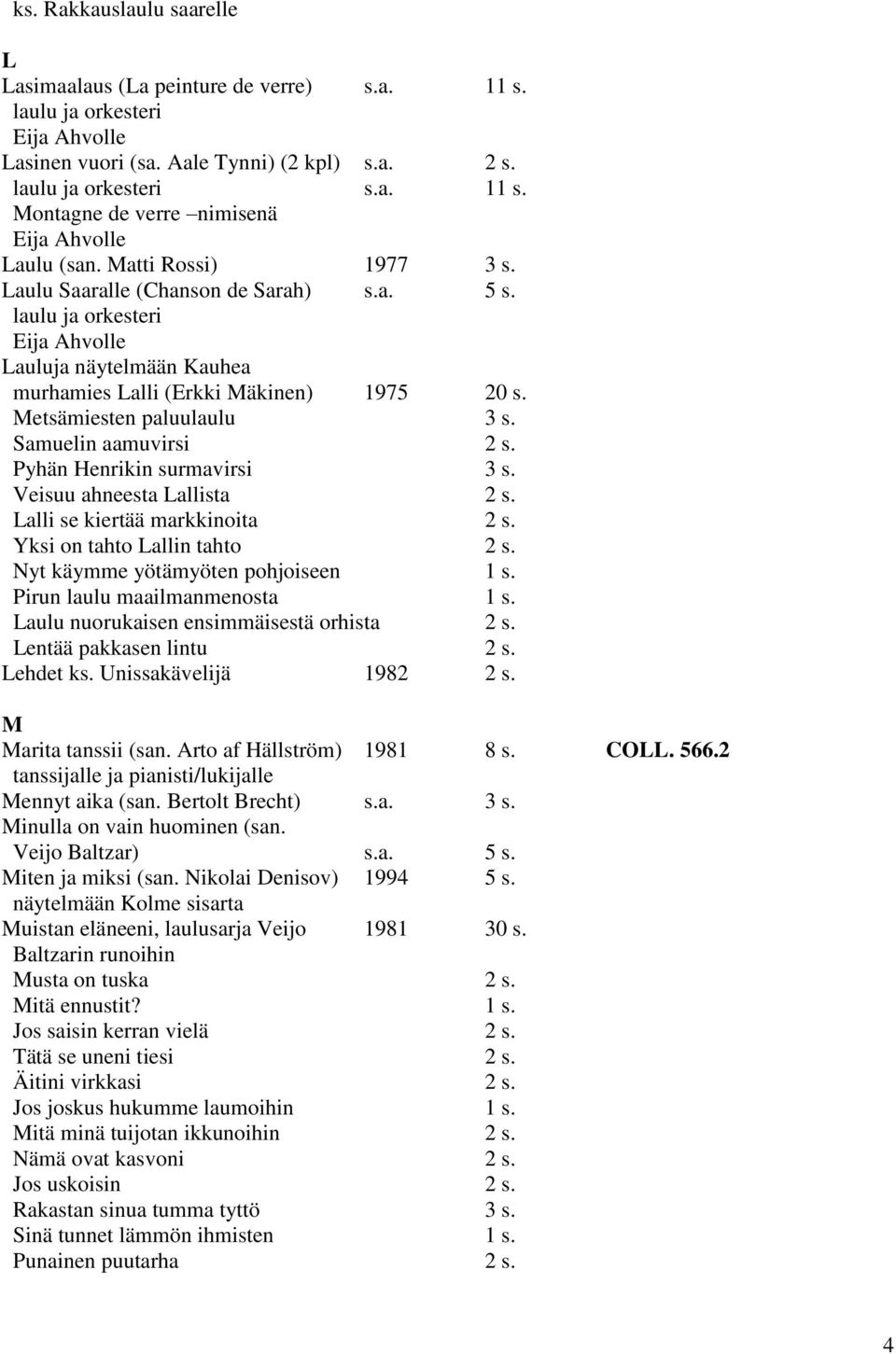 Veisuu ahneesta Lallista 2 s. Lalli se kiertää markkinoita 2 s. Yksi on tahto Lallin tahto 2 s. Nyt käymme yötämyöten pohjoiseen 1 s. Pirun laulu maailmanmenosta 1 s.