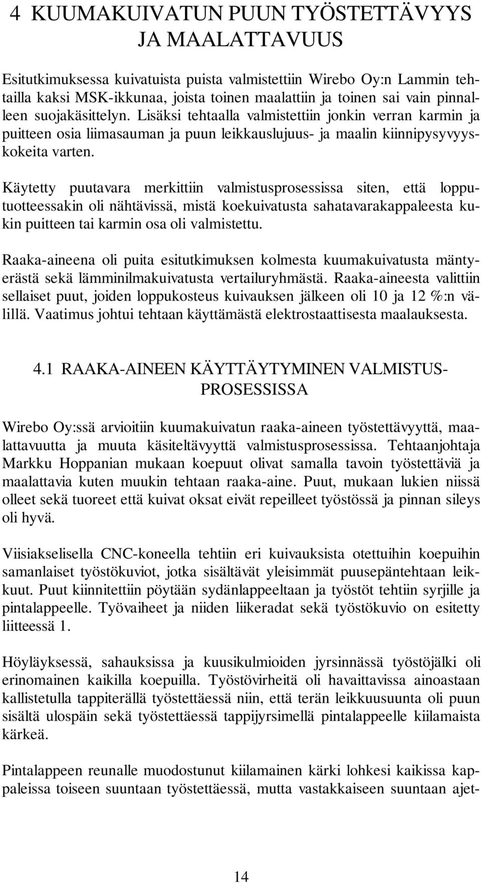 Käytetty puutavara merkittiin valmistusprosessissa siten, että lopputuotteessakin oli nähtävissä, mistä koekuivatusta sahatavarakappaleesta kukin puitteen tai karmin osa oli valmistettu.