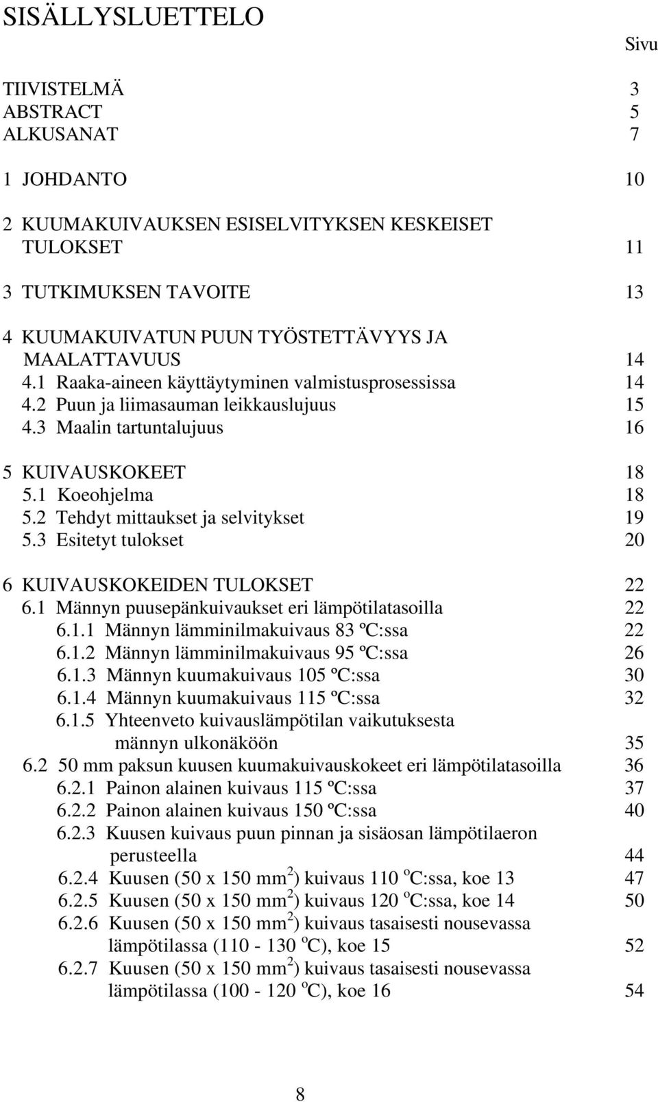 2 Tehdyt mittaukset ja selvitykset 19 5.3 Esitetyt tulokset 20 6 KUIVAUSKOKEIDEN TULOKSET 22 6.1 Männyn puusepänkuivaukset eri lämpötilatasoilla 22 6.1.1 Männyn lämminilmakuivaus 83 ºC:ssa 22 6.1.2 Männyn lämminilmakuivaus 95 ºC:ssa 26 6.