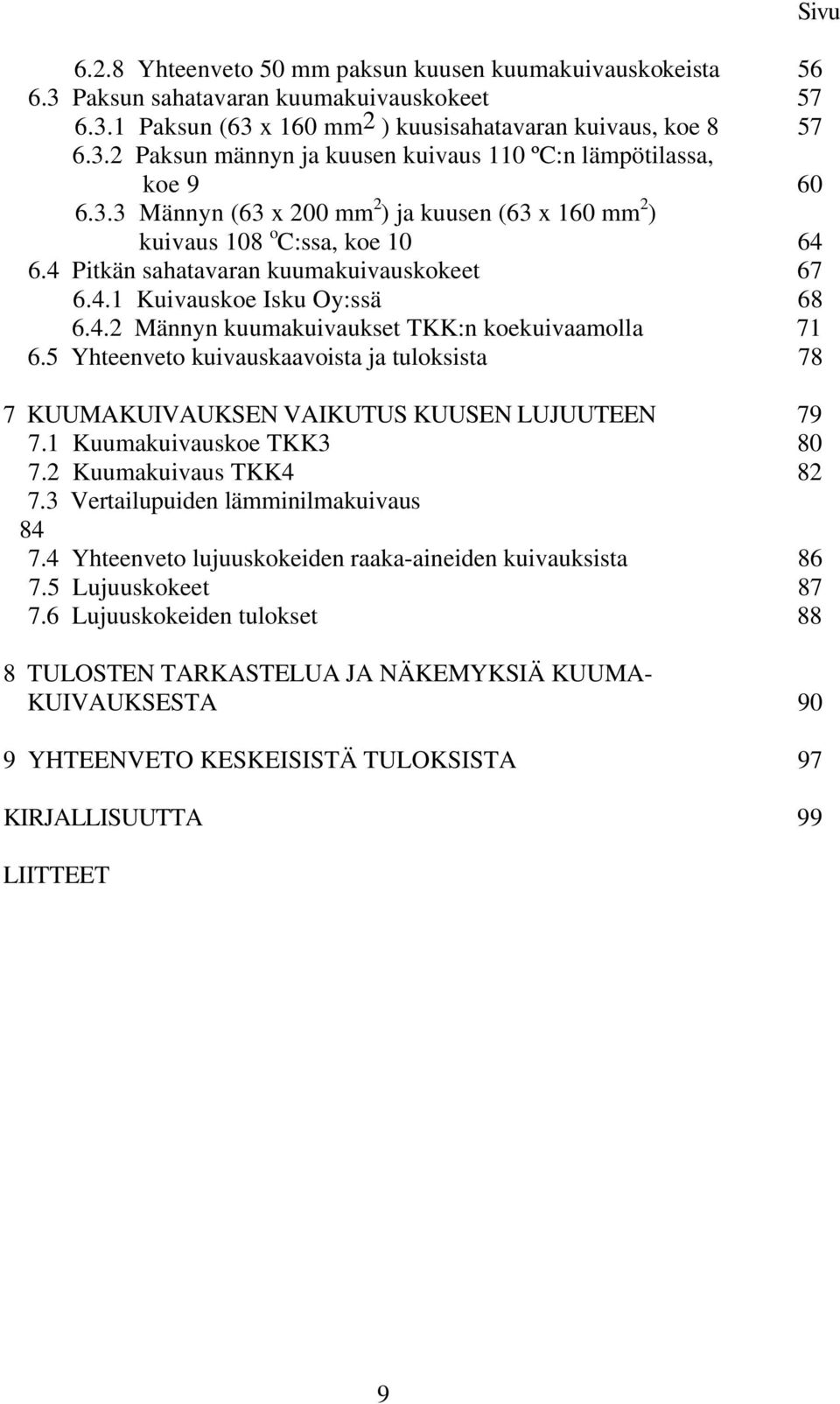 5 Yhteenveto kuivauskaavoista ja tuloksista 78 7 KUUMAKUIVAUKSEN VAIKUTUS KUUSEN LUJUUTEEN 79 7.1 Kuumakuivauskoe TKK3 80 7.2 Kuumakuivaus TKK4 82 7.3 Vertailupuiden lämminilmakuivaus 84 7.