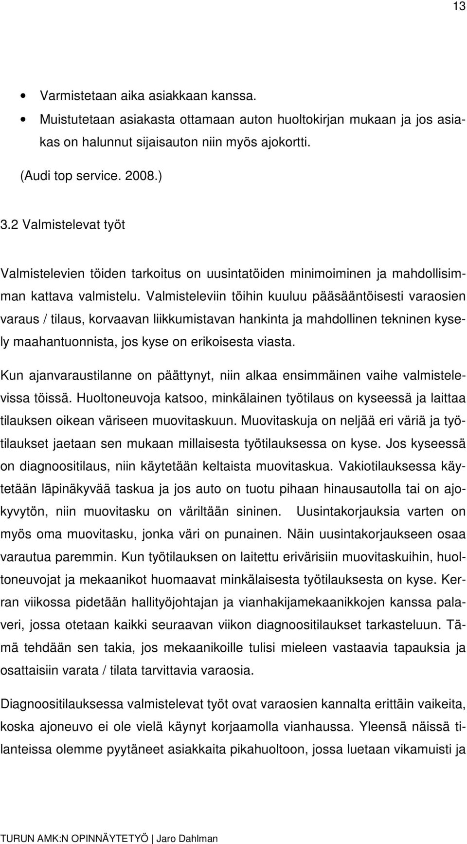 Valmisteleviin töihin kuuluu pääsääntöisesti varaosien varaus / tilaus, korvaavan liikkumistavan hankinta ja mahdollinen tekninen kysely maahantuonnista, jos kyse on erikoisesta viasta.