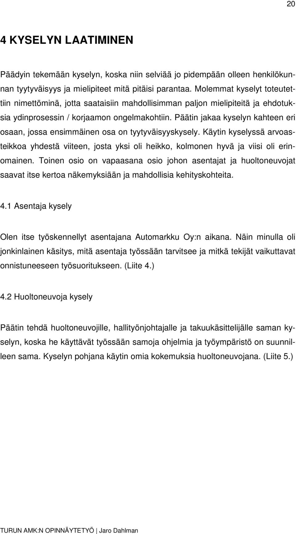 Päätin jakaa kyselyn kahteen eri osaan, jossa ensimmäinen osa on tyytyväisyyskysely. Käytin kyselyssä arvoasteikkoa yhdestä viiteen, josta yksi oli heikko, kolmonen hyvä ja viisi oli erinomainen.