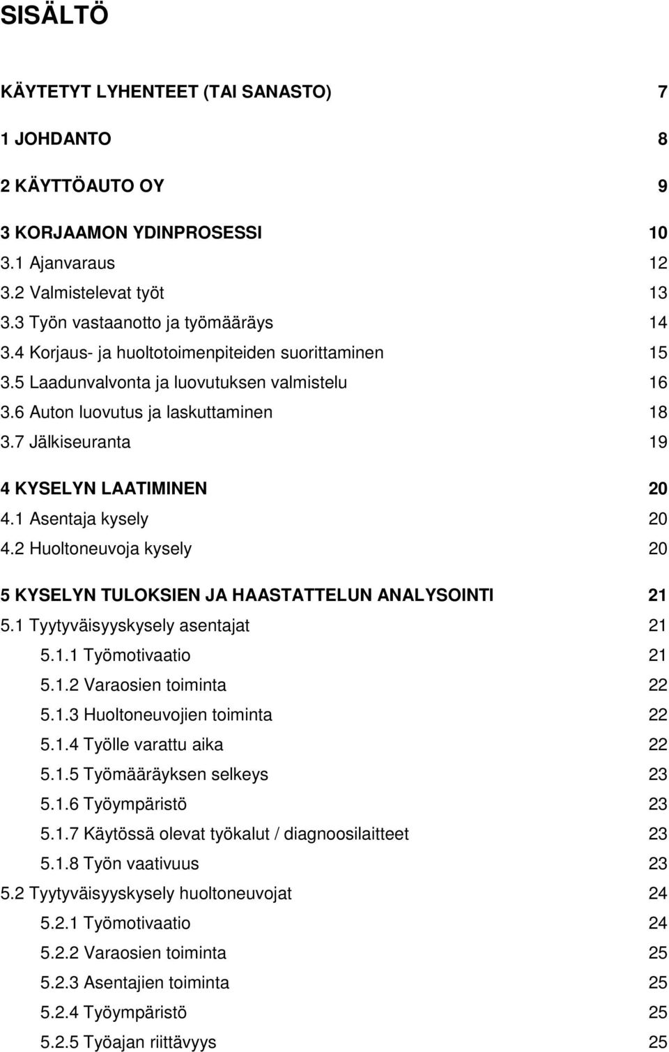 1 Asentaja kysely 20 4.2 Huoltoneuvoja kysely 20 5 KYSELYN TULOKSIEN JA HAASTATTELUN ANALYSOINTI 21 5.1 Tyytyväisyyskysely asentajat 21 5.1.1 Työmotivaatio 21 5.1.2 Varaosien toiminta 22 5.1.3 Huoltoneuvojien toiminta 22 5.