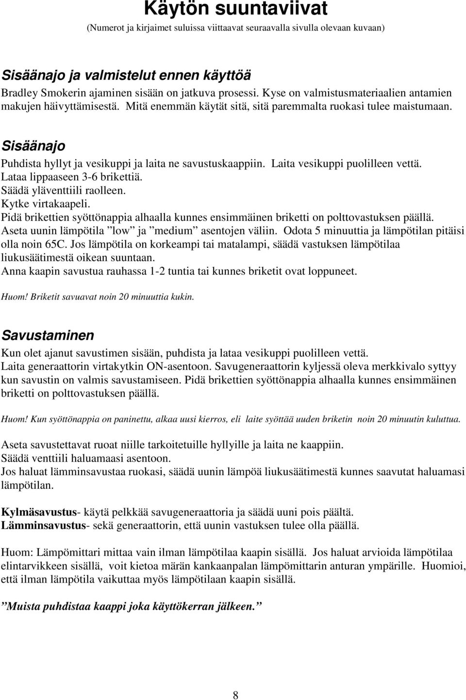 Laita vesikuppi puolilleen vettä. Lataa lippaaseen 3-6 brikettiä. Säädä yläventtiili raolleen. Kytke virtakaapeli.