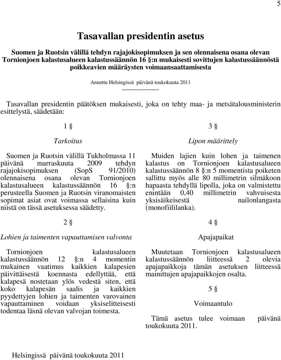 esittelystä, säädetään: 1 Tarkoitus Suomen ja Ruotsin välillä Tukholmassa 11 päivänä marraskuuta 2009 tehdyn rajajokisopimuksen (SopS 91/2010) olennaisena osana olevan Tornionjoen kalastusalueen