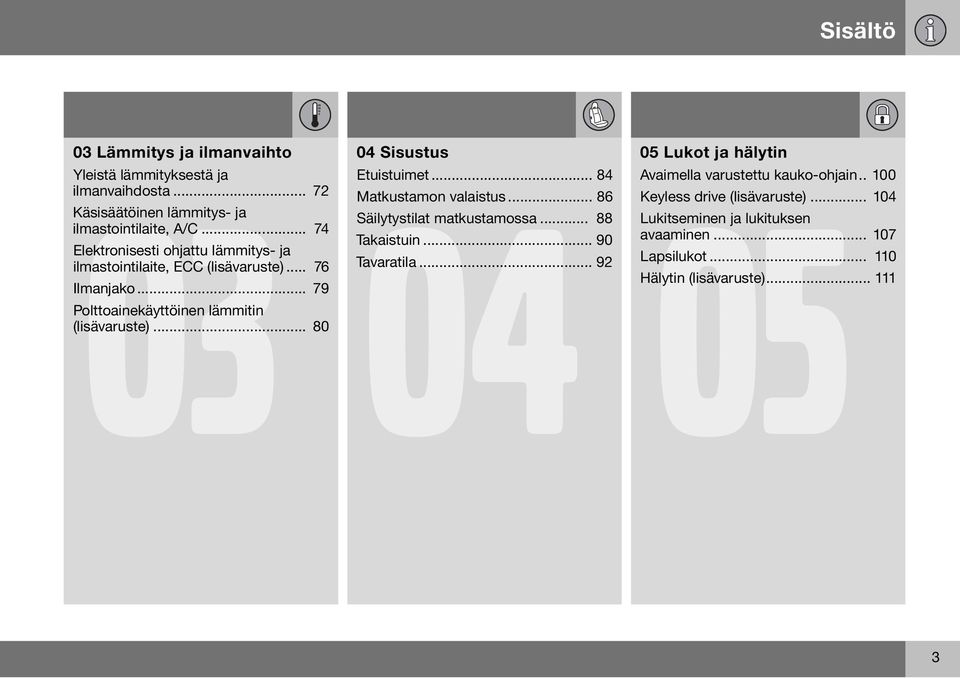 .. 80 04 Sisustus 04 05 Etuistuimet... 84 Matkustamon valaistus... 86 Säilytystilat matkustamossa... 88 Takaistuin... 90 Tavaratila.