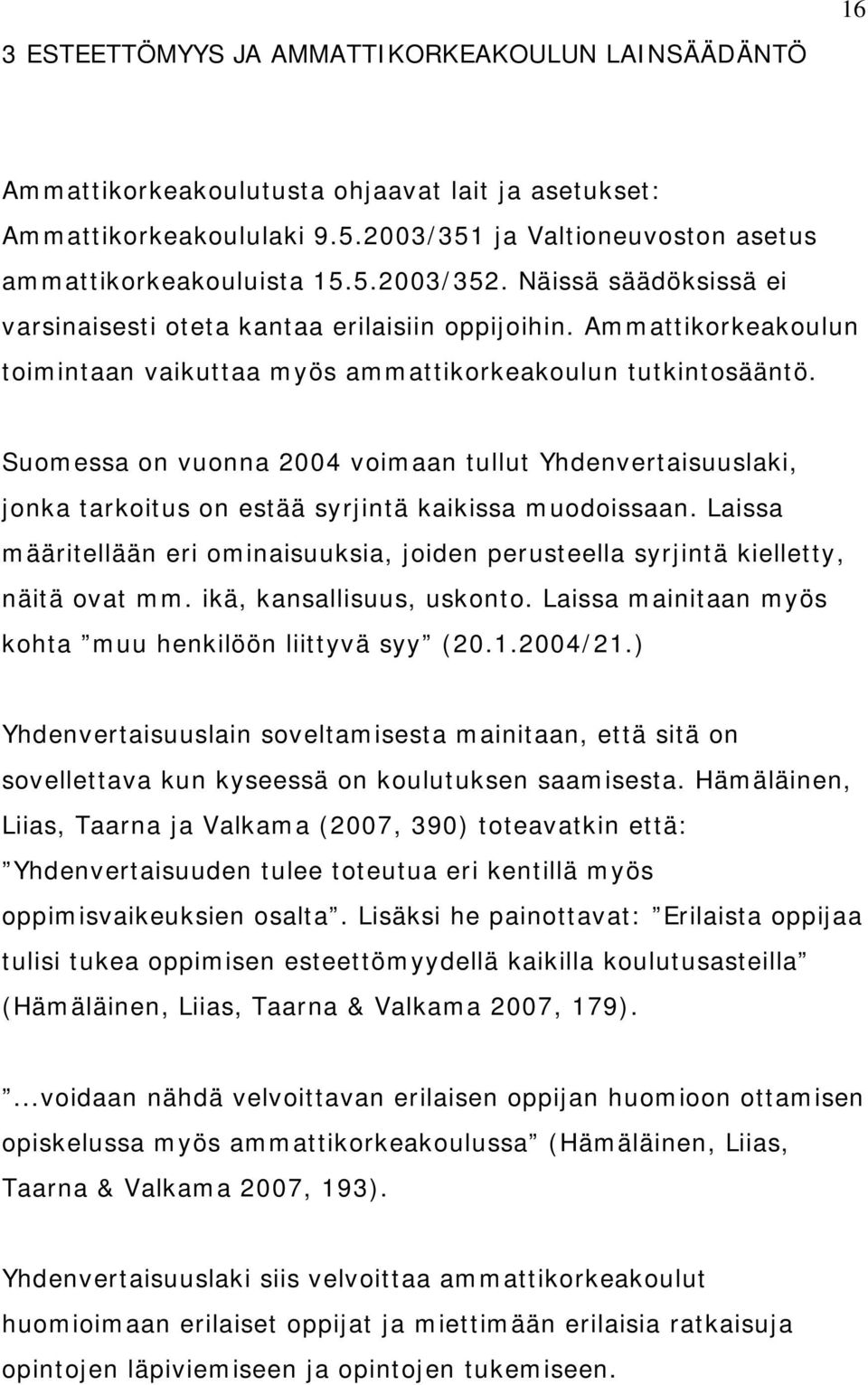 Suomessa on vuonna 2004 voimaan tullut Yhdenvertaisuuslaki, jonka tarkoitus on estää syrjintä kaikissa muodoissaan.