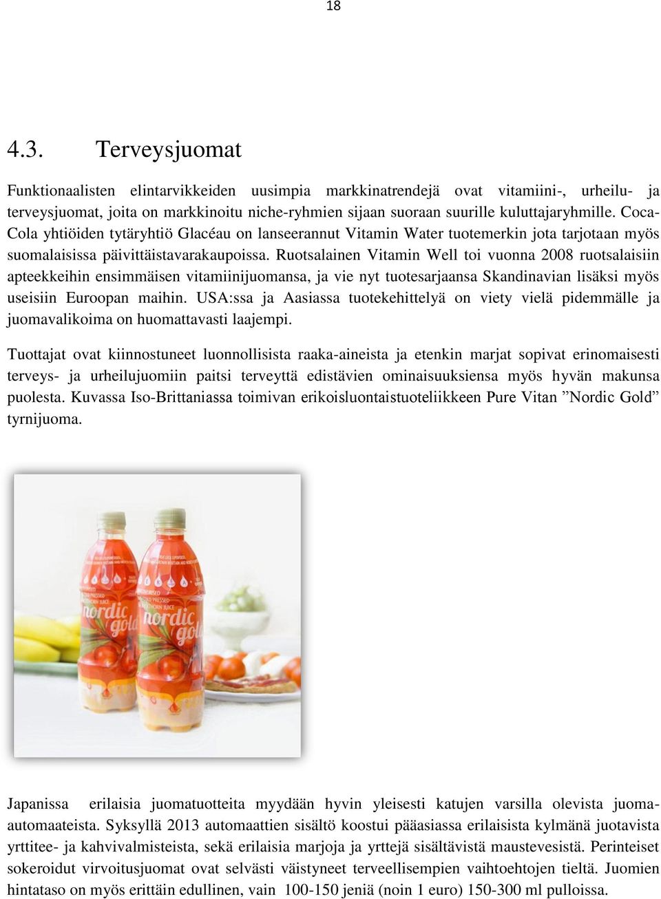 Coca- Cola yhtiöiden tytäryhtiö Glacéau on lanseerannut Vitamin Water tuotemerkin jota tarjotaan myös suomalaisissa päivittäistavarakaupoissa.
