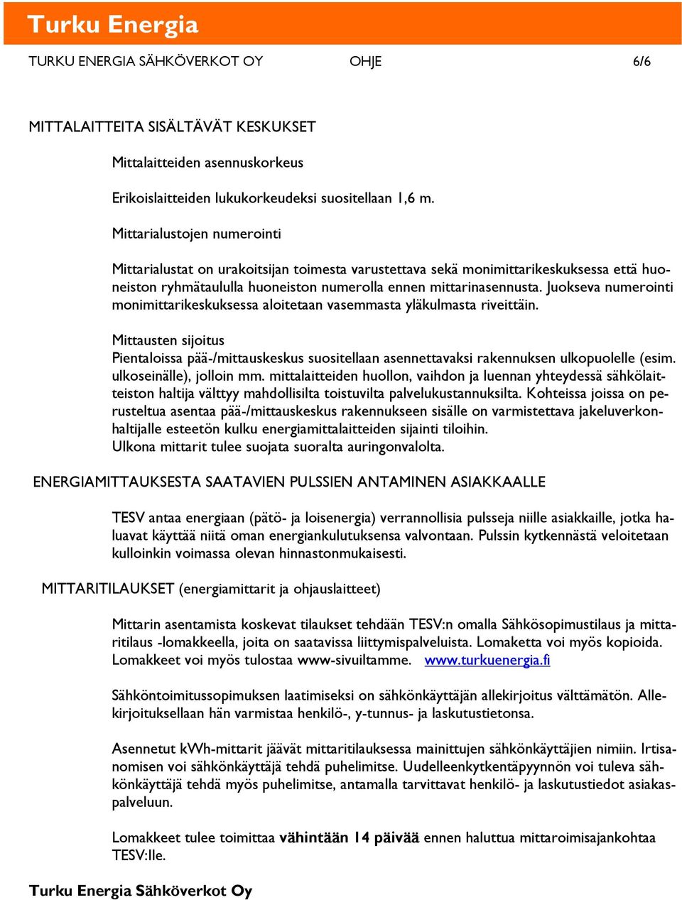 Juokseva numerointi monimittarikeskuksessa aloitetaan vasemmasta yläkulmasta riveittäin. Mittausten sijoitus Pientaloissa pää-/mittauskeskus suositellaan asennettavaksi rakennuksen ulkopuolelle (esim.