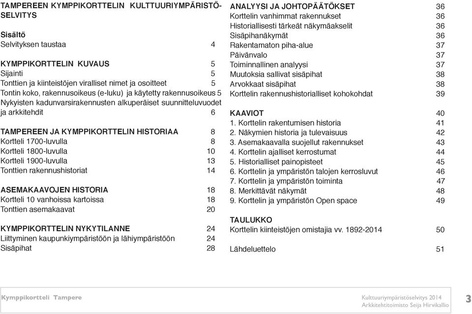 Kortteli 1800-luvulla 10 Kortteli 1900-luvulla 13 Tonttien rakennushistoriat 14 Asemakaavojen historia 18 Kortteli 10 vanhoissa kartoissa 18 Tonttien asemakaavat 20 KYMPPIKORTTELIN NYKYTILANNE 24