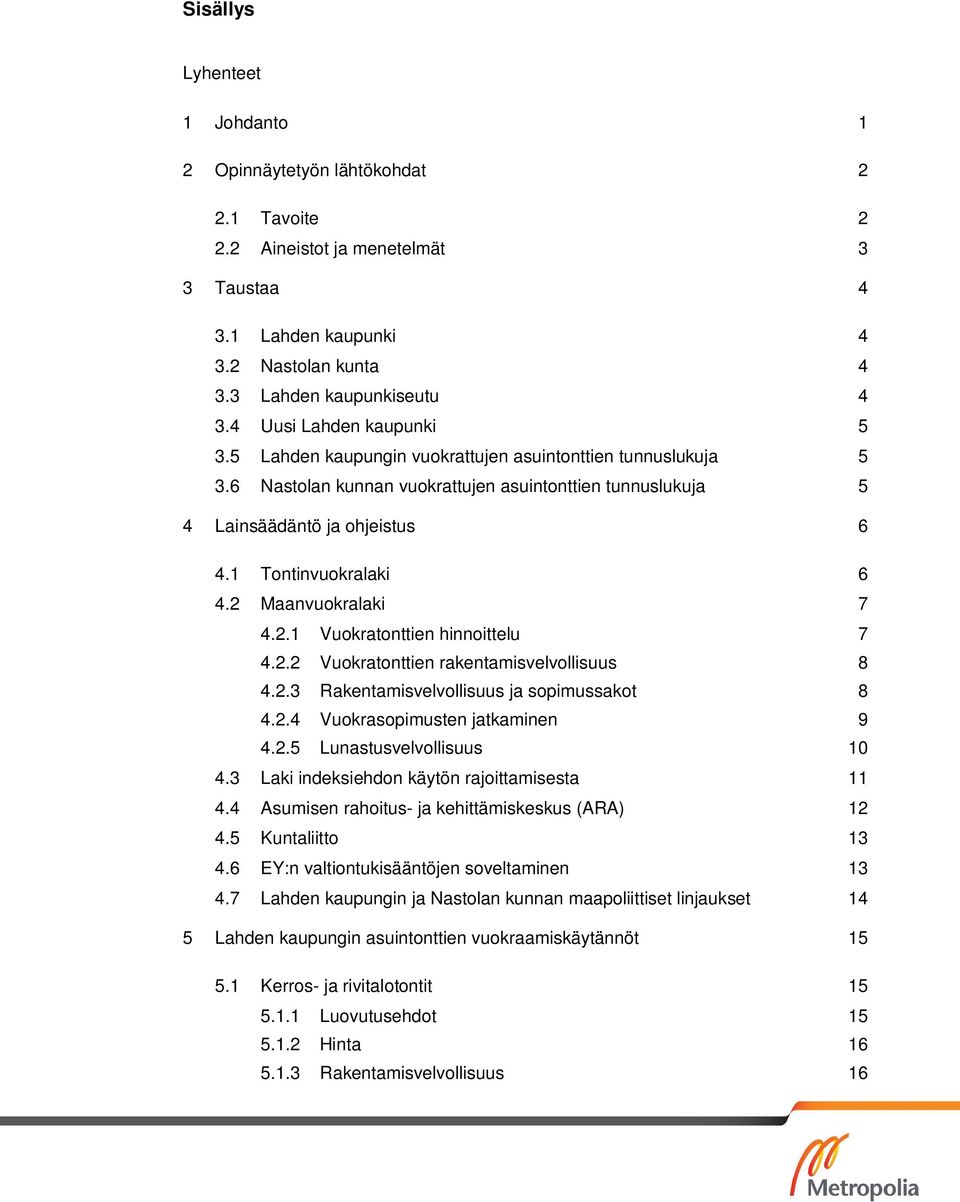 1 Tontinvuokralaki 6 4.2 Maanvuokralaki 7 4.2.1 Vuokratonttien hinnoittelu 7 4.2.2 Vuokratonttien rakentamisvelvollisuus 8 4.2.3 Rakentamisvelvollisuus ja sopimussakot 8 4.2.4 Vuokrasopimusten jatkaminen 9 4.