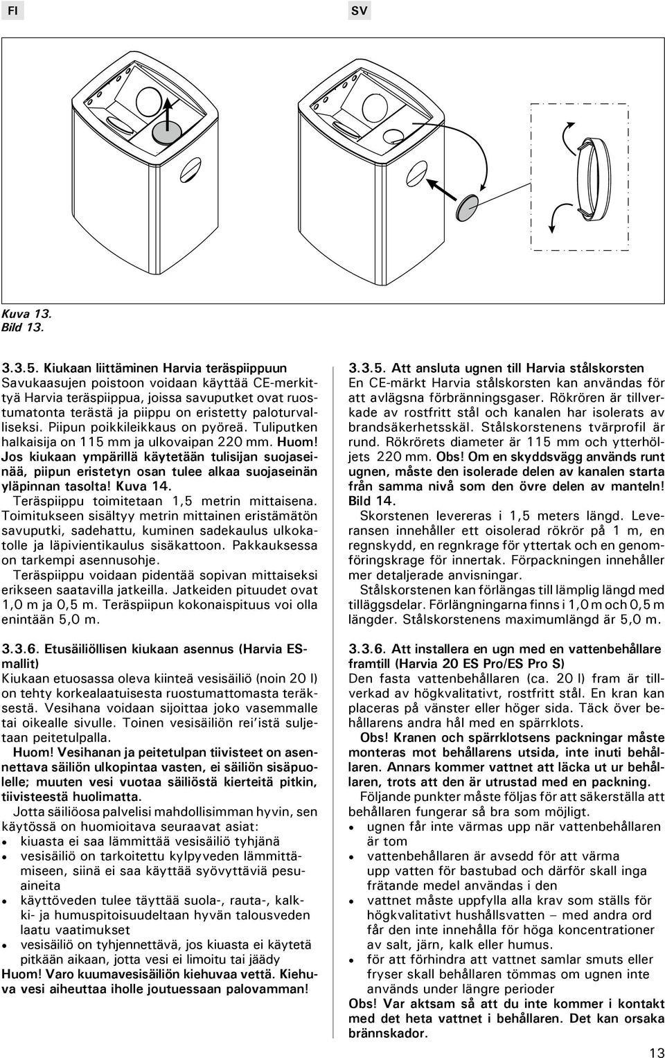 Piipun poikkileikkaus on pyöreä. Tuliputken halkaisija on 115 mm ja ulkovaipan 220 mm. Huom!