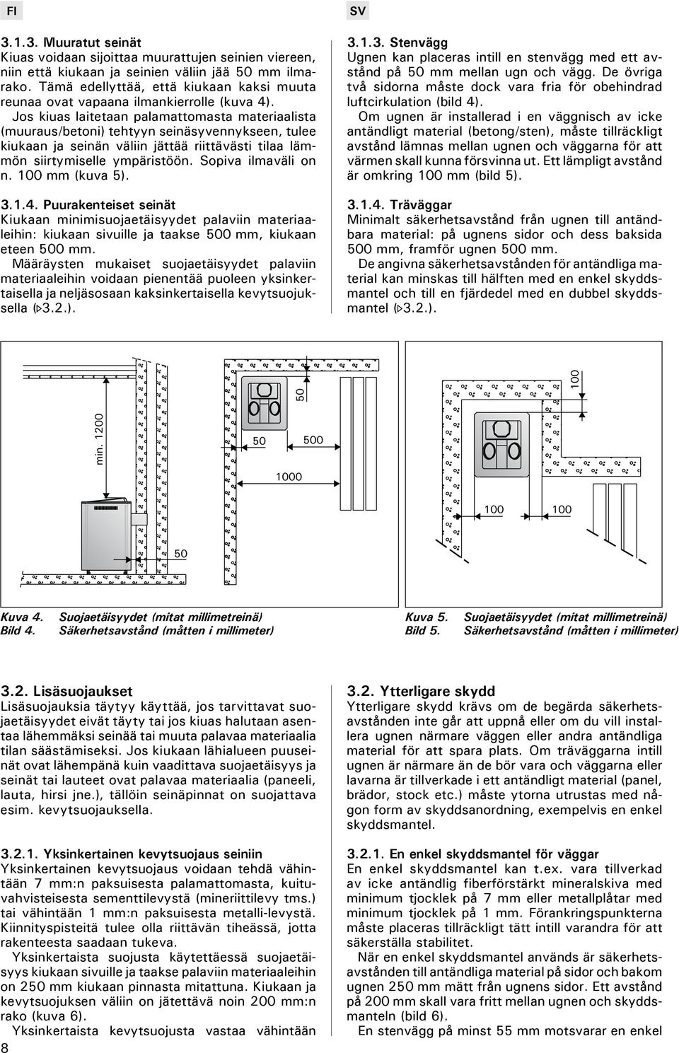 Jos kiuas laitetaan palamattomasta materiaalista (muuraus/betoni) tehtyyn seinäsyvennykseen, tulee kiukaan ja seinän väliin jättää riittävästi tilaa lämmön siirtymiselle ympäristöön.