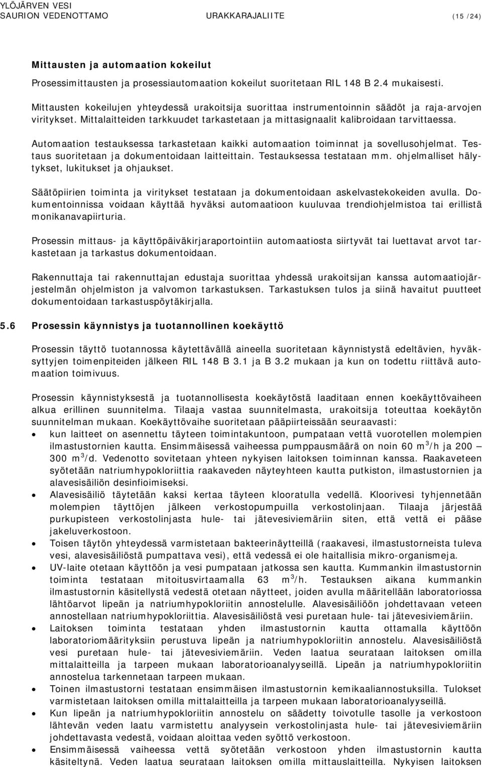 Automaation testauksessa tarkastetaan kaikki automaation toiminnat ja sovellusohjelmat. Testaus suoritetaan ja dokumentoidaan laitteittain. Testauksessa testataan mm.