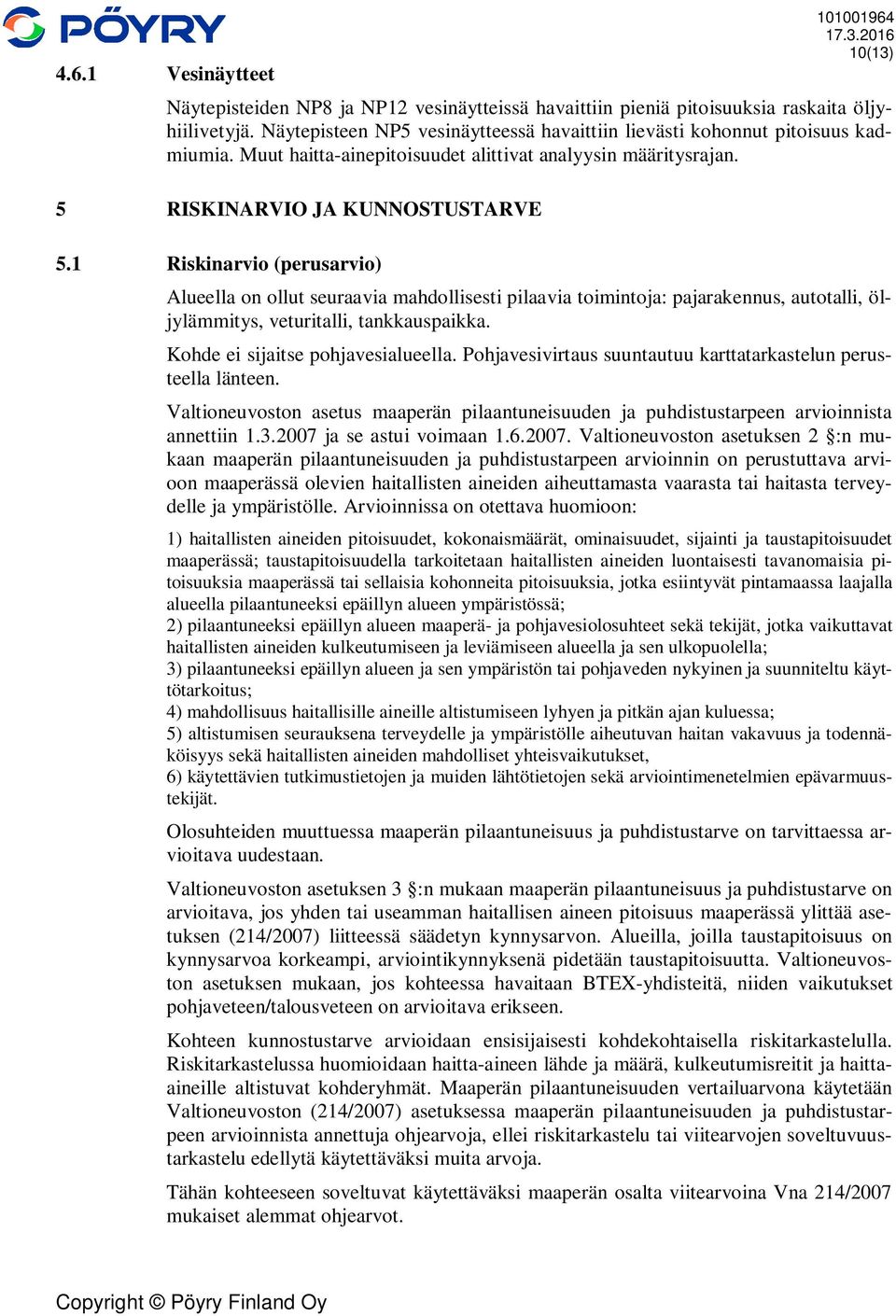 1 Riskinarvio (perusarvio) Alueella on ollut seuraavia mahdollisesti pilaavia toimintoja: pajarakennus, autotalli, öljylämmitys, veturitalli, tankkauspaikka. Kohde ei sijaitse pohjavesialueella.